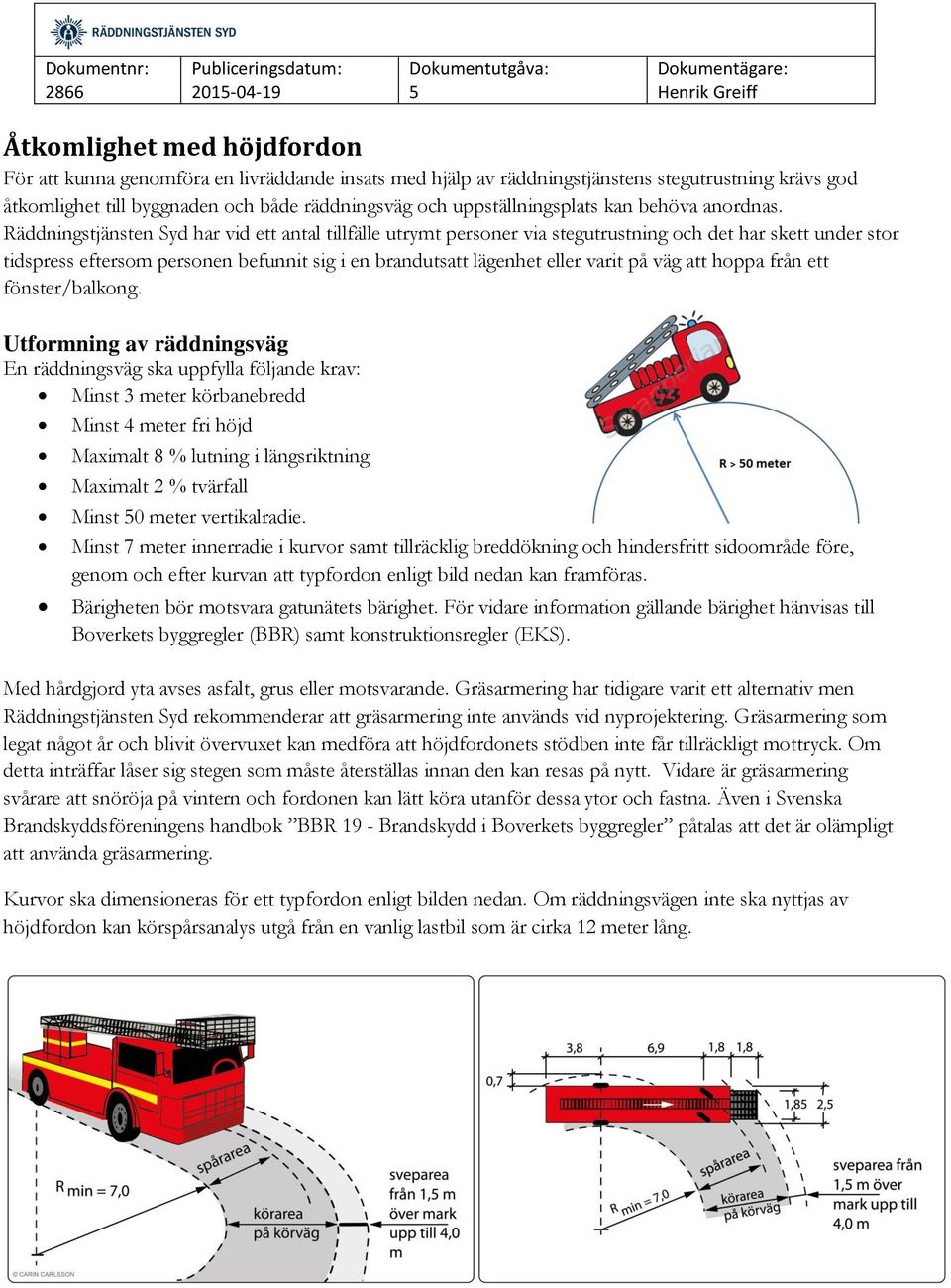 Räddningstjänsten Syd har vid ett antal tillfälle utrymt personer via stegutrustning och det har skett under stor tidspress eftersom personen befunnit sig i en brandutsatt lägenhet eller varit på väg