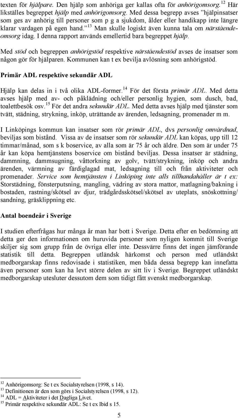 13 Man skulle logiskt även kunna tala om närståendeomsorg idag. I denna rapport används emellertid bara begreppet hjälp.
