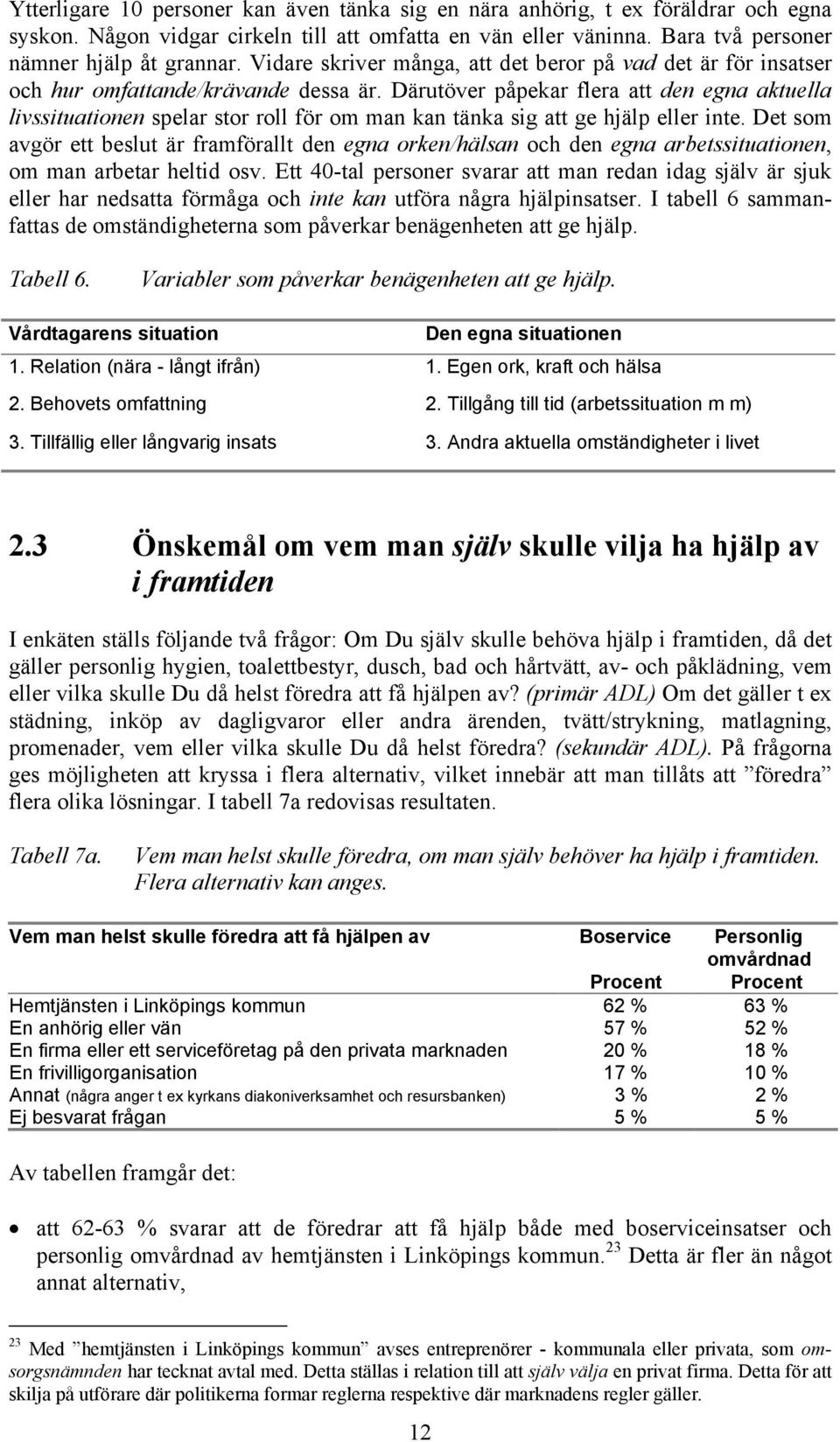 Därutöver påpekar flera att den egna aktuella livssituationen spelar stor roll för om man kan tänka sig att ge hjälp eller inte.