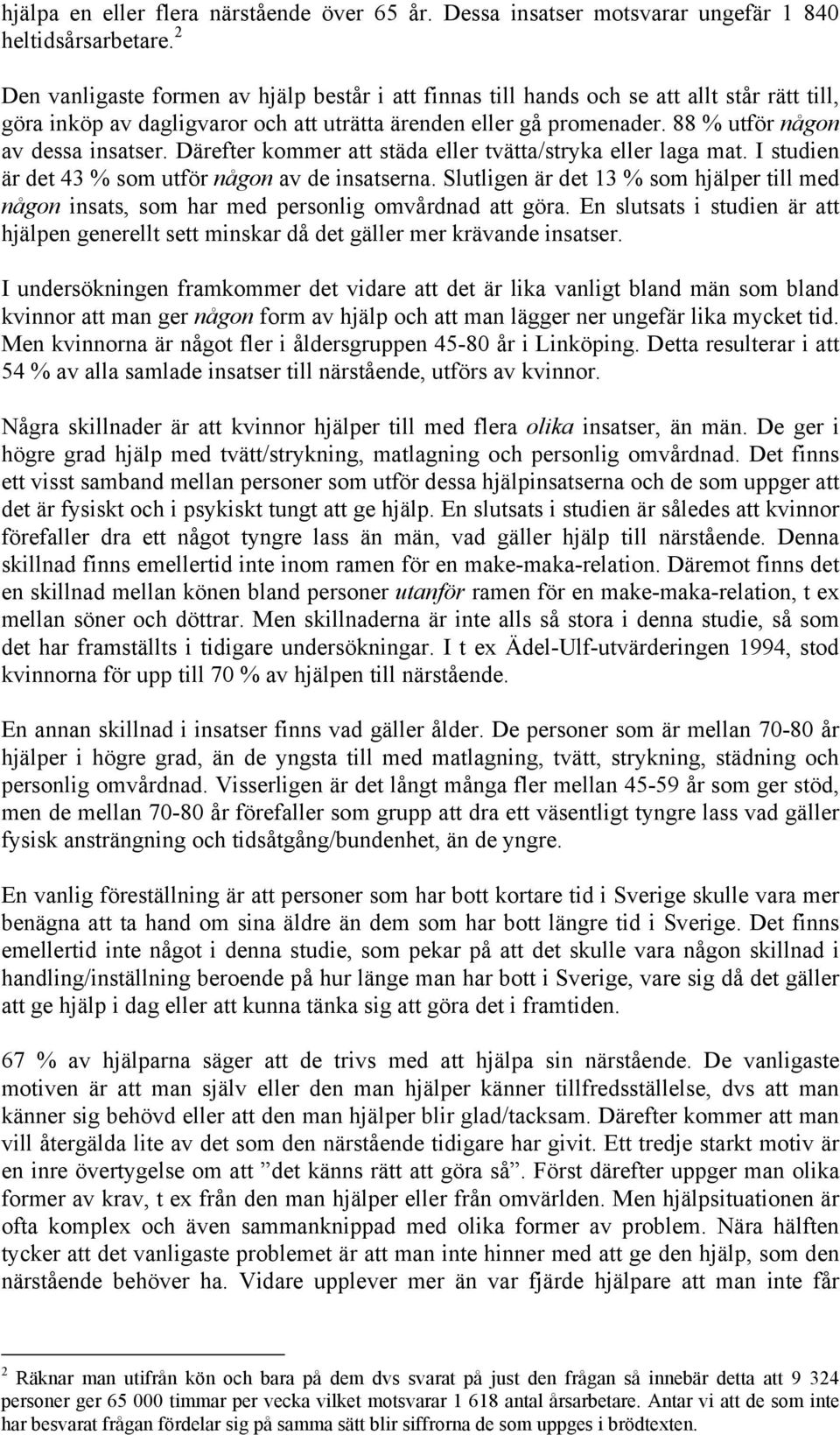 88 % utför någon av dessa insatser. Därefter kommer att städa eller tvätta/stryka eller laga mat. I studien är det 43 % som utför någon av de insatserna.