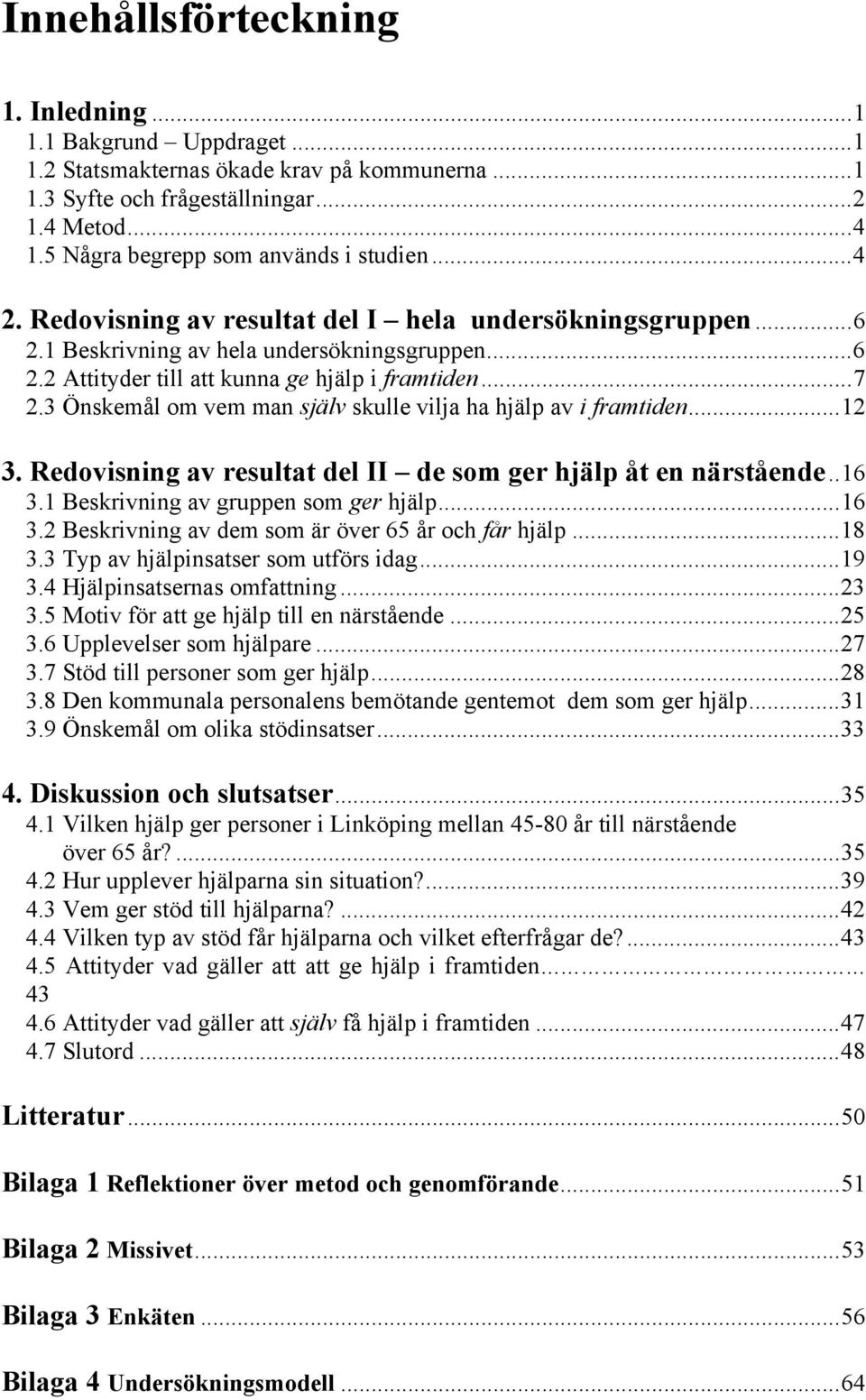 ..7 2.3 Önskemål om vem man själv skulle vilja ha hjälp av i framtiden...12 3. Redovisning av resultat del II de som ger hjälp åt en närstående..16 3.