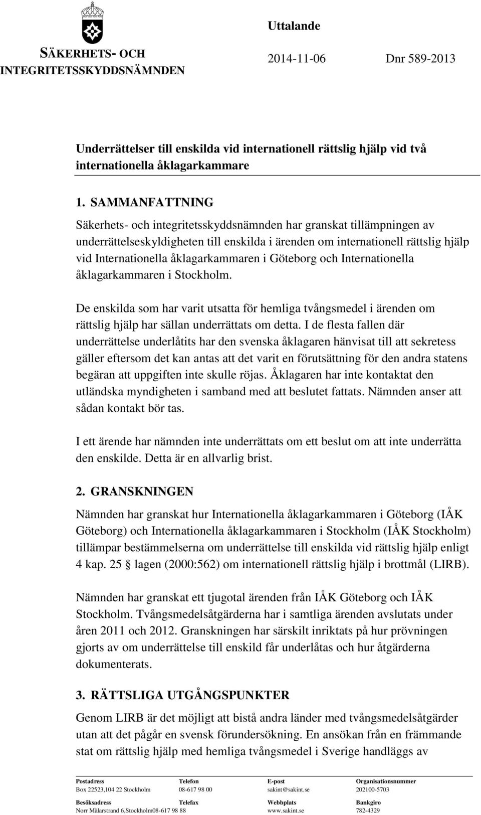 åklagarkammaren i Göteborg och Internationella åklagarkammaren i Stockholm. De enskilda som har varit utsatta för hemliga tvångsmedel i ärenden om rättslig hjälp har sällan underrättats om detta.