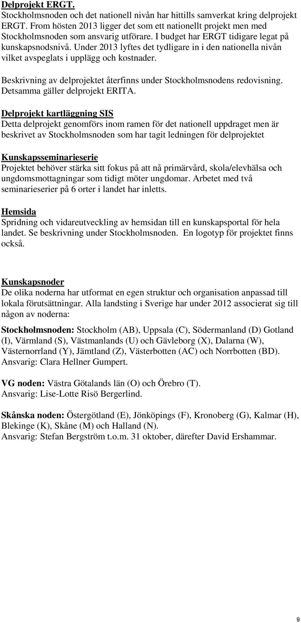 Under 2013 lyftes det tydligare in i den nationella nivån vilket avspeglats i upplägg och kostnader. Beskrivning av delprojektet återfinns under Stockholmsnodens redovisning.