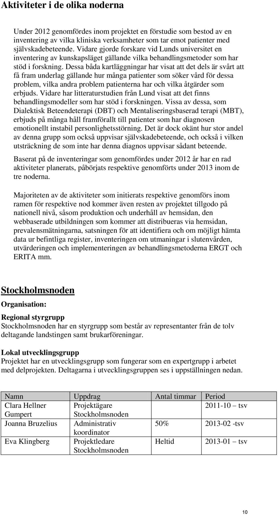 Dessa båda kartläggningar har visat att det dels är svårt att få fram underlag gällande hur många patienter som söker vård för dessa problem, vilka andra problem patienterna har och vilka åtgärder