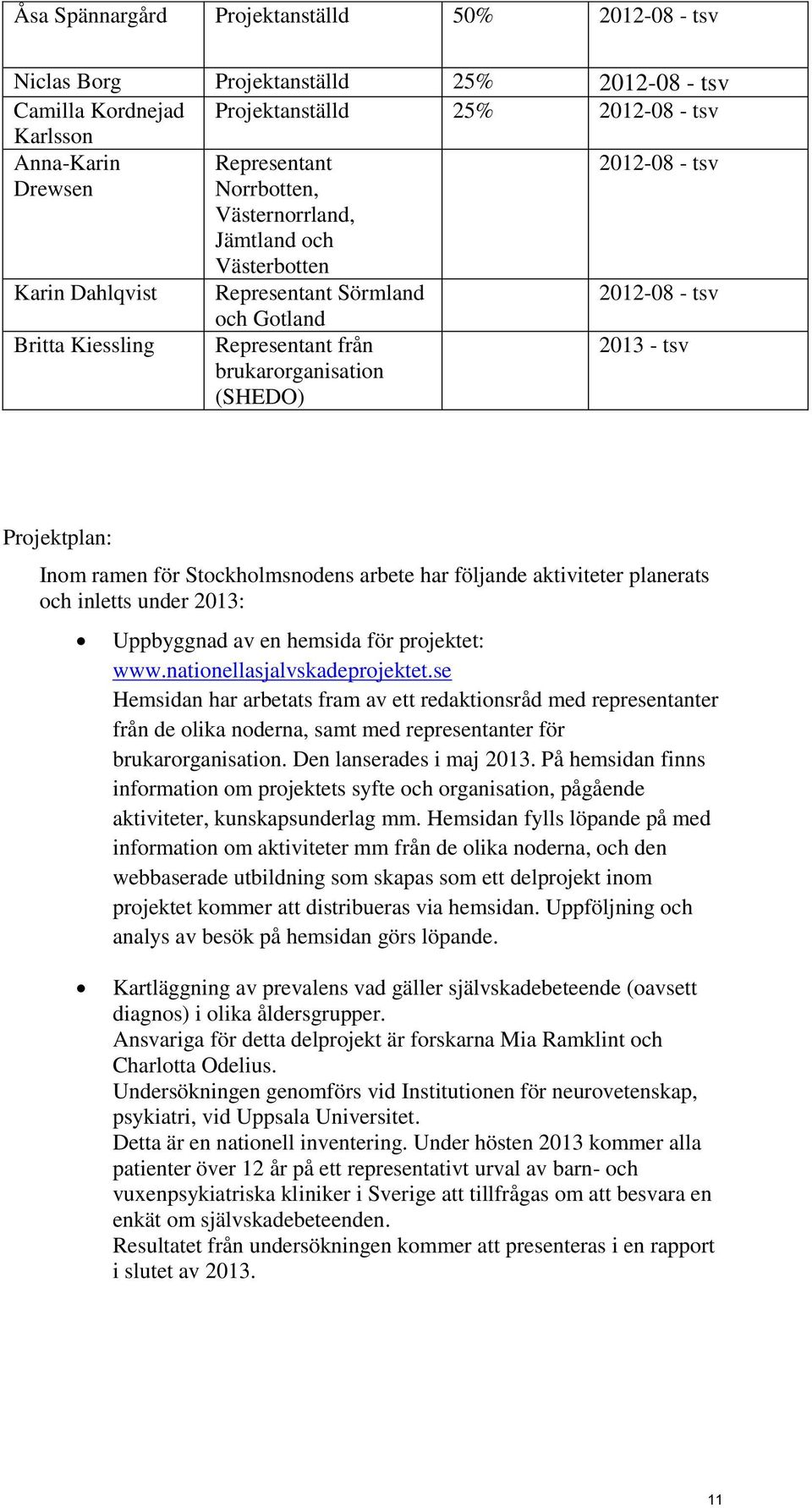 Projektplan: Inom ramen för Stockholmsnodens arbete har följande aktiviteter planerats och inletts under 2013: Uppbyggnad av en hemsida för projektet: www.nationellasjalvskadeprojektet.
