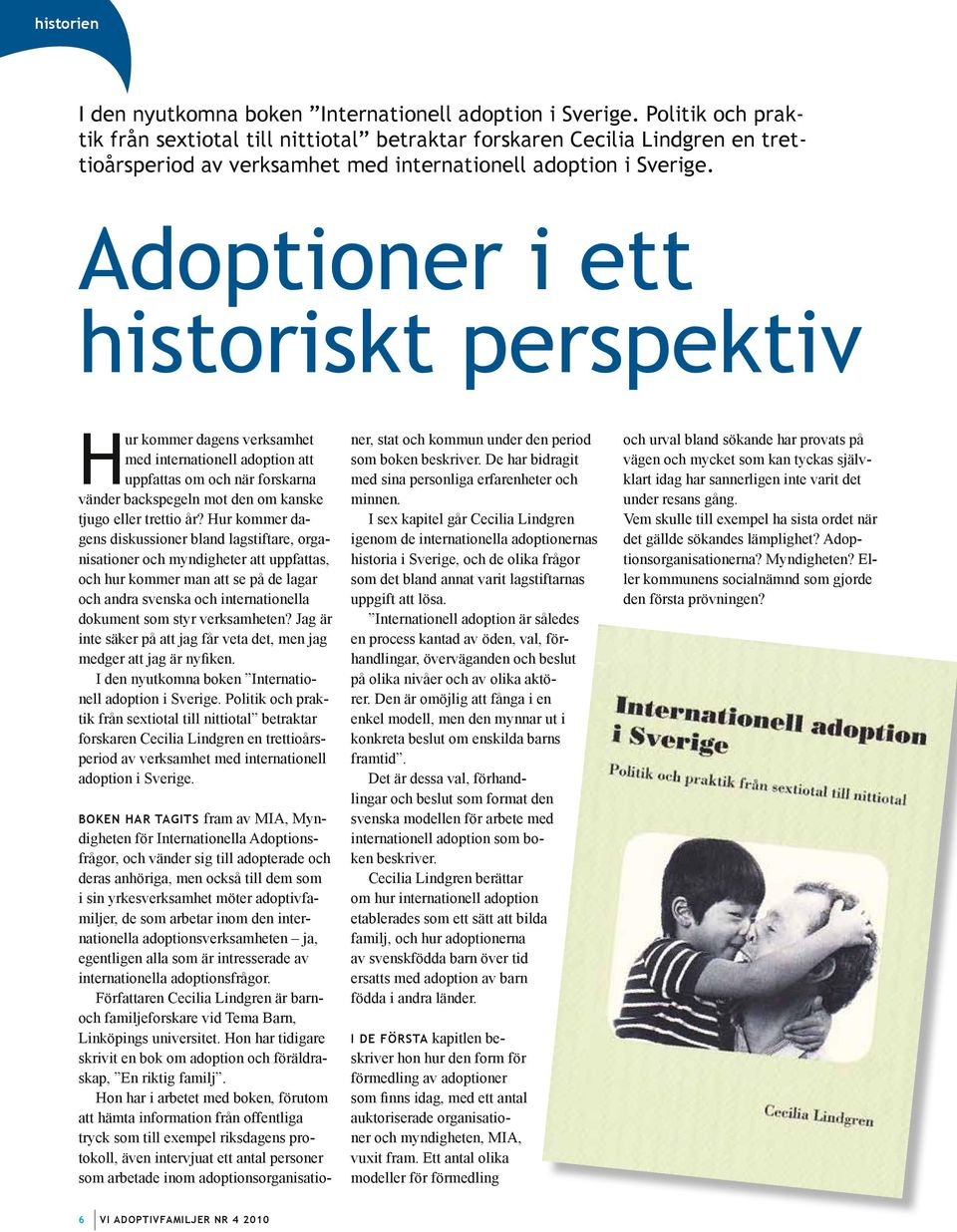 Adoptioner i ett historiskt perspektiv Hur kommer dagens verksamhet med internationell adoption att uppfattas om och när forskarna vänder backspegeln mot den om kanske tjugo eller trettio år?