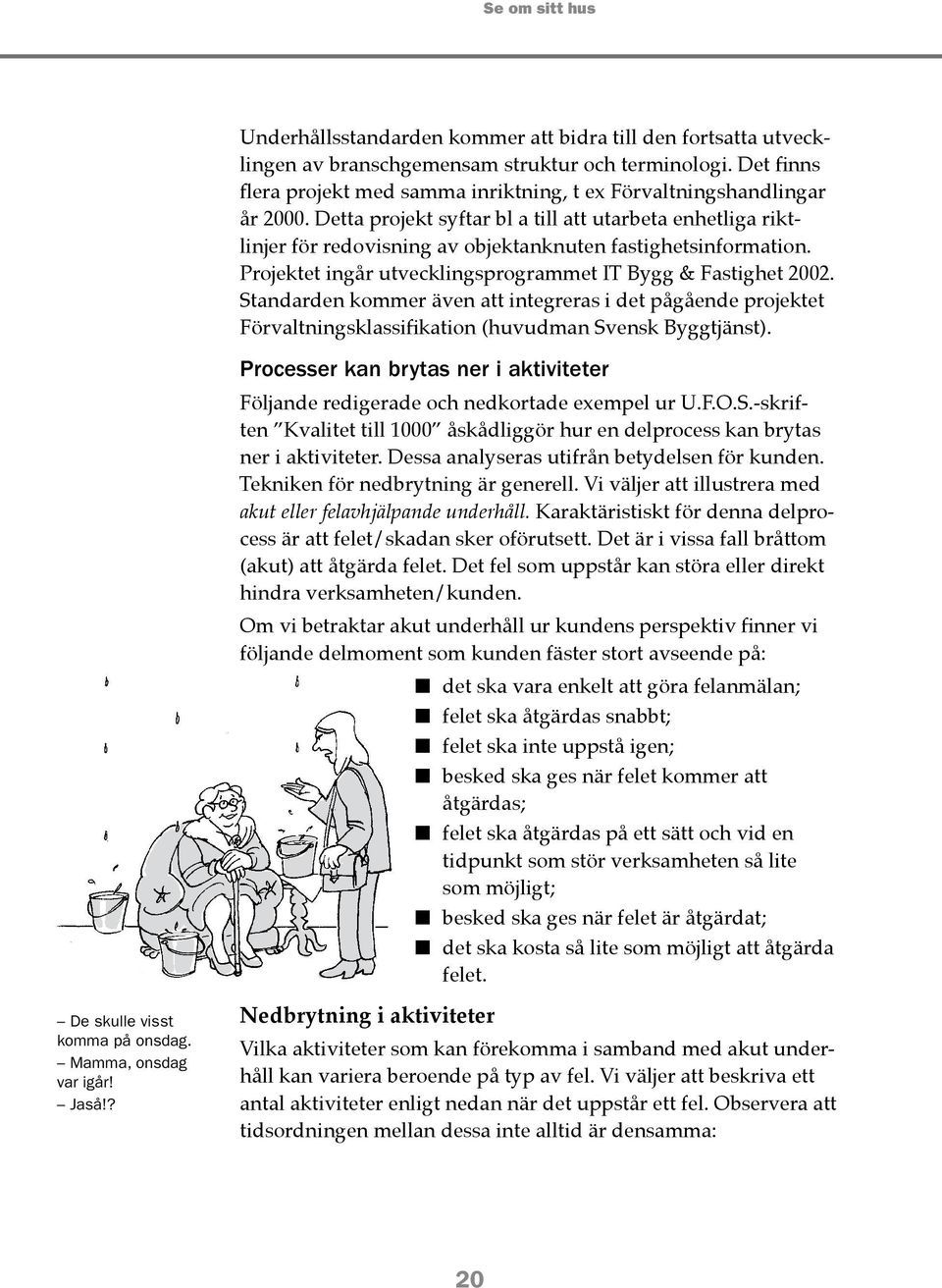 Detta projekt syftar bl a till att utarbeta enhetliga riktlinjer för redovisning av objektanknuten fastighetsinformation. Projektet ingår utvecklingsprogrammet IT Bygg & Fastighet 2002.