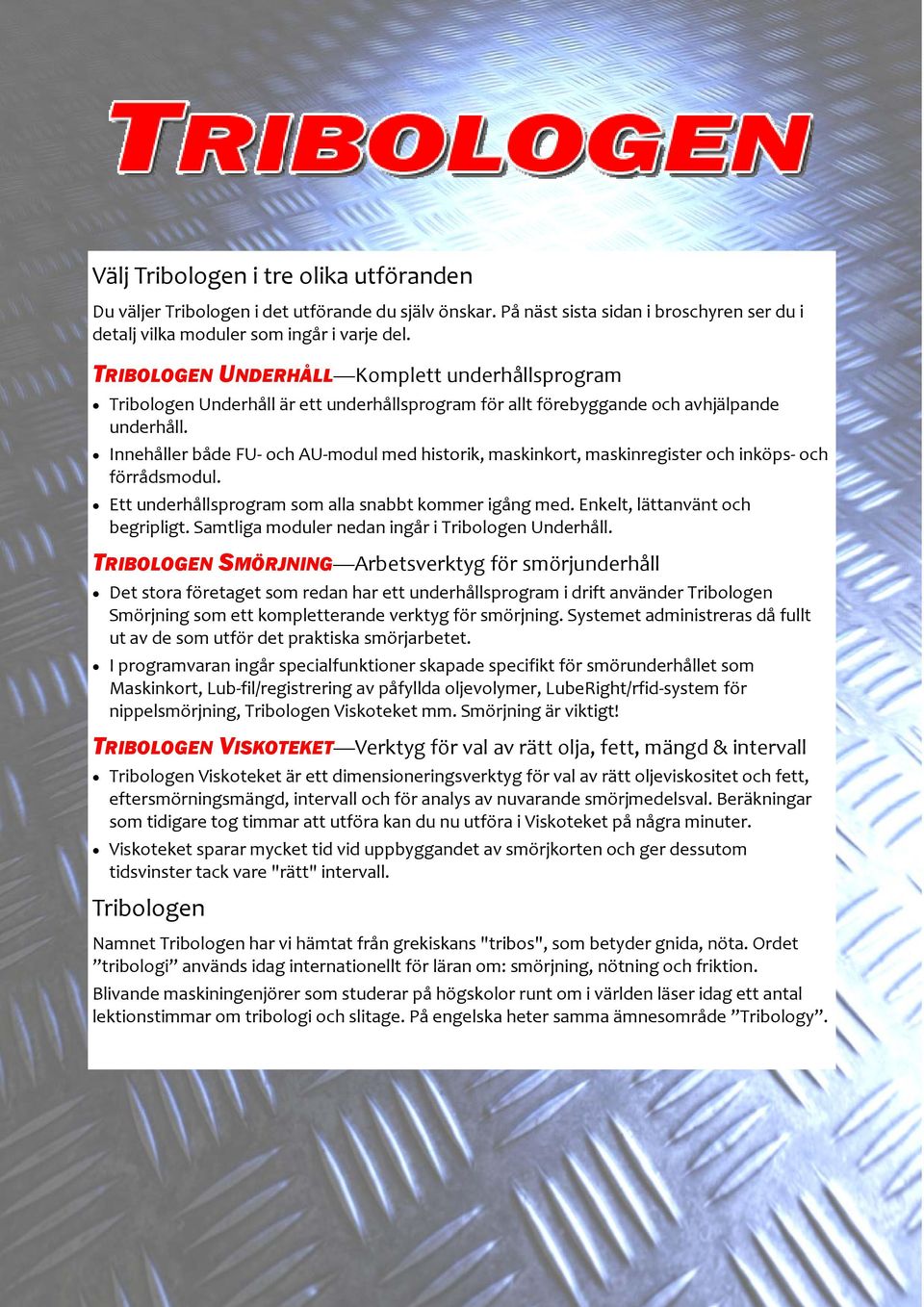 Innehåller både FU och AU modul med historik, maskinkort, maskinregister och inköps och förrådsmodul. Ett underhållsprogram som alla snabbt kommer igång med. Enkelt, lättanvänt och begripligt.