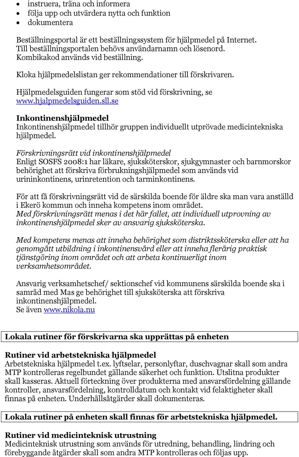 Hjälpmedelsguiden fungerar som stöd vid förskrivning, se www.hjalpmedelsguiden.sll.se Inkontinenshjälpmedel Inkontinenshjälpmedel tillhör gruppen individuellt utprövade medicintekniska hjälpmedel.