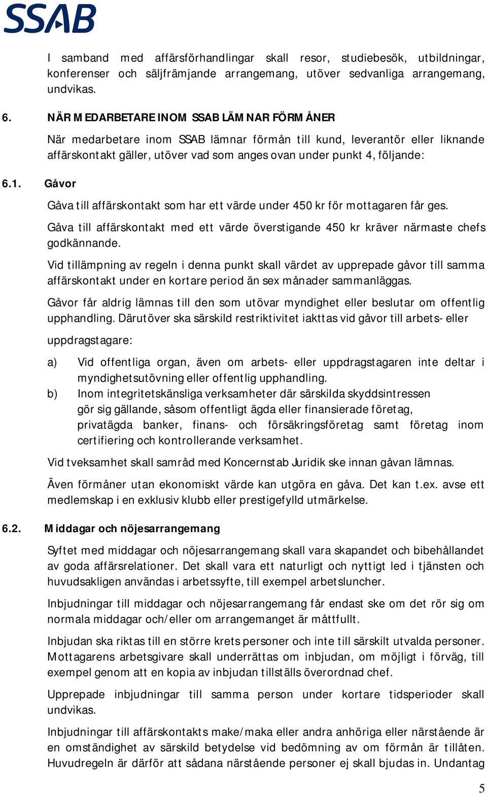 Gåvor När medarbetare inom SSAB lämnar förmån till kund, leverantör eller liknande affärskontakt gäller, utöver vad som anges ovan under punkt 4, följande: Gåva till affärskontakt som har ett värde