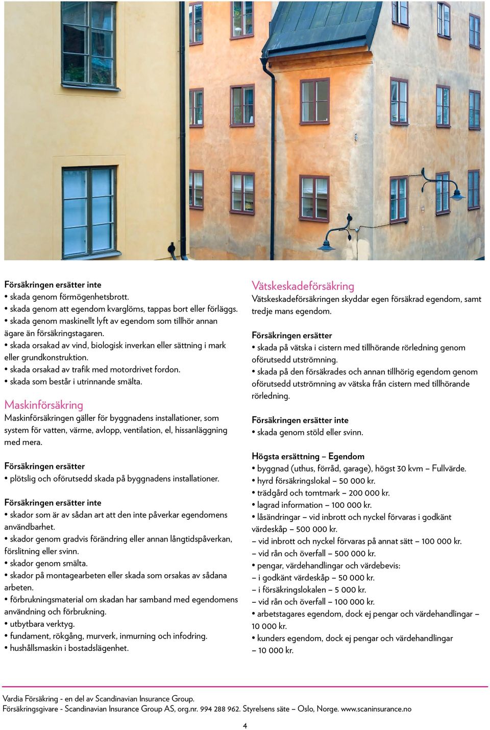 Maskinförsäkring Maskinförsäkringen gäller för byggnadens installationer, som system för vatten, värme, avlopp, ventilation, el, hissanläggning med mera.