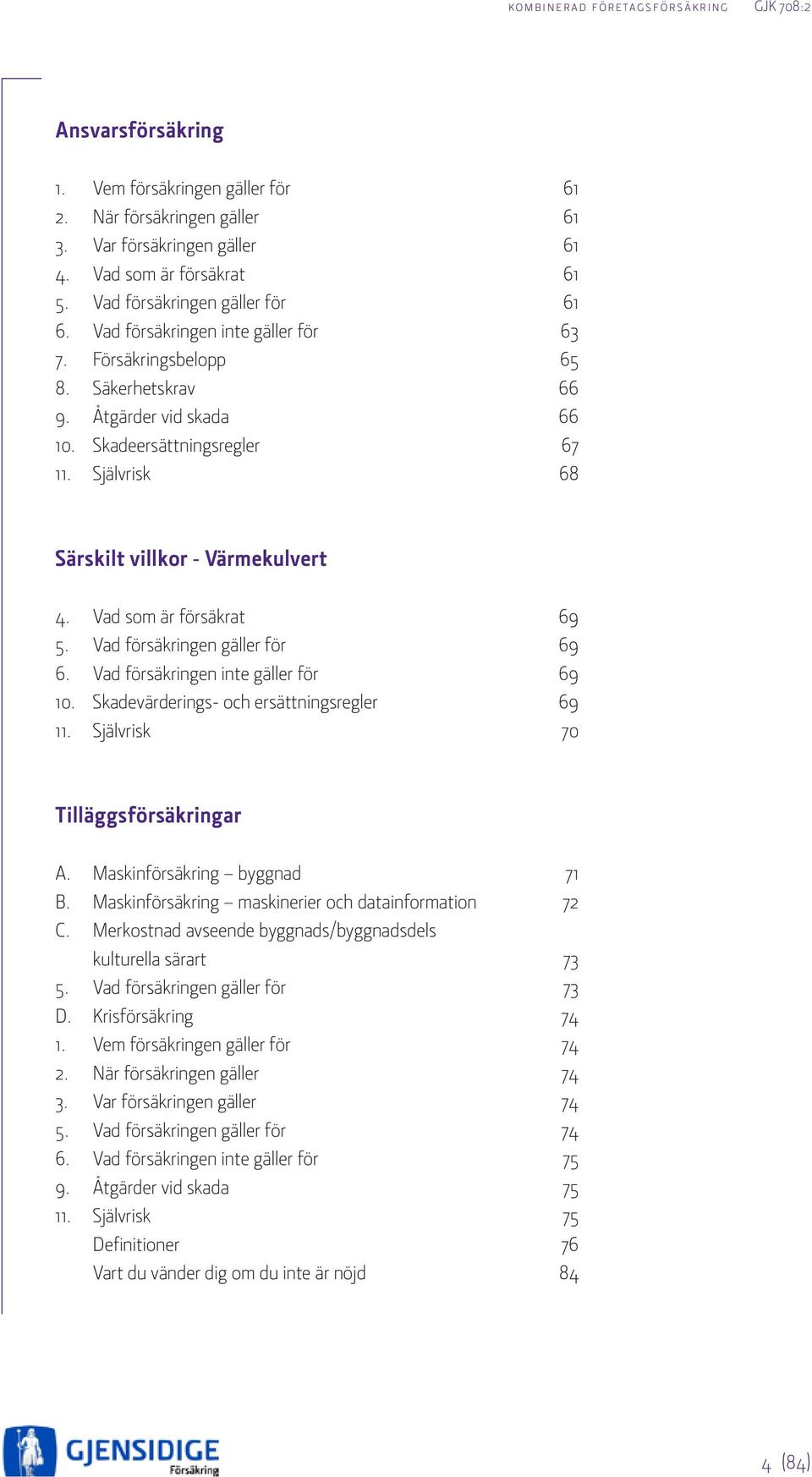 Vad som är försäkrat 69 5. Vad försäkringen gäller för 69 6. Vad försäkringen inte gäller för 69 10. Skadevärderings- och ersättningsregler 69 11. Självrisk 70 Tilläggsförsäkringar A.