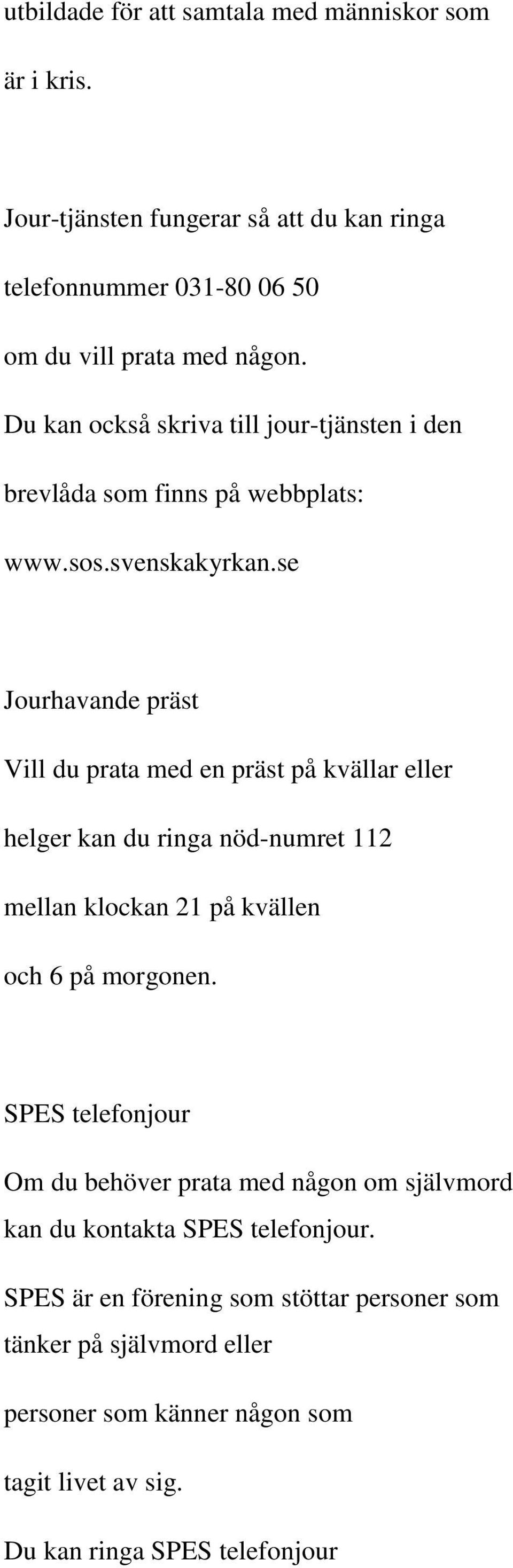 se Jourhavande präst Vill du prata med en präst på kvällar eller helger kan du ringa nöd-numret 112 mellan klockan 21 på kvällen och 6 på morgonen.