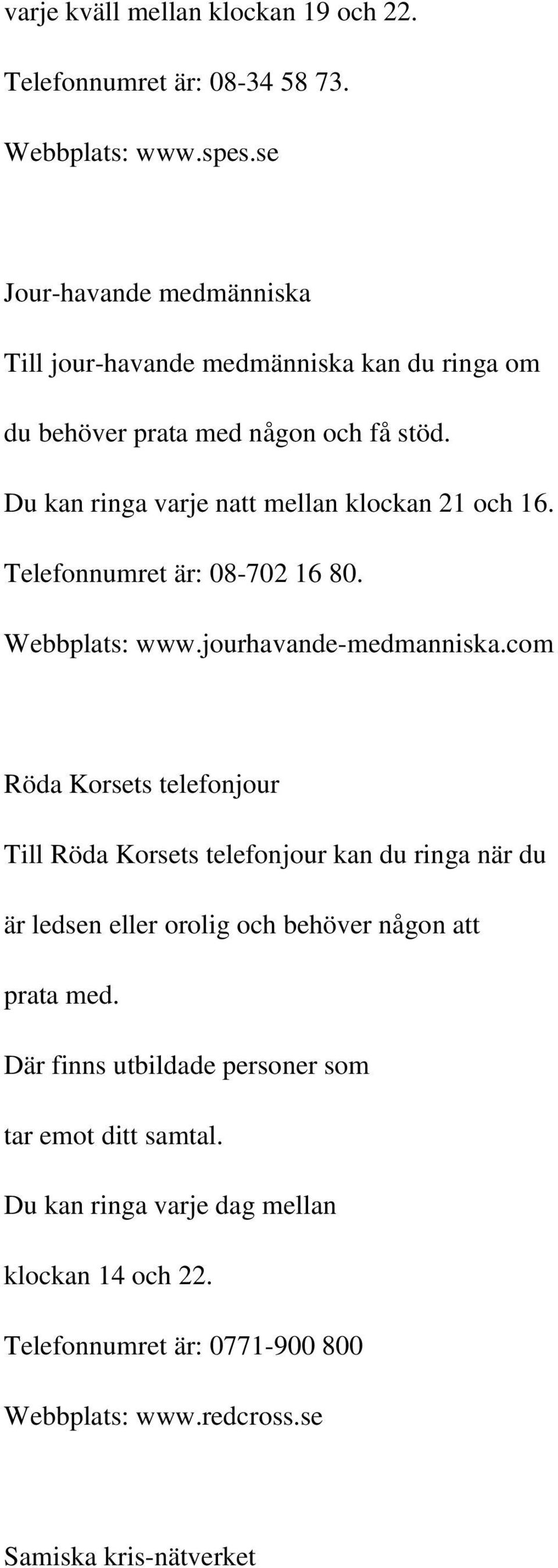 Du kan ringa varje natt mellan klockan 21 och 16. Telefonnumret är: 08-702 16 80. Webbplats: www.jourhavande-medmanniska.