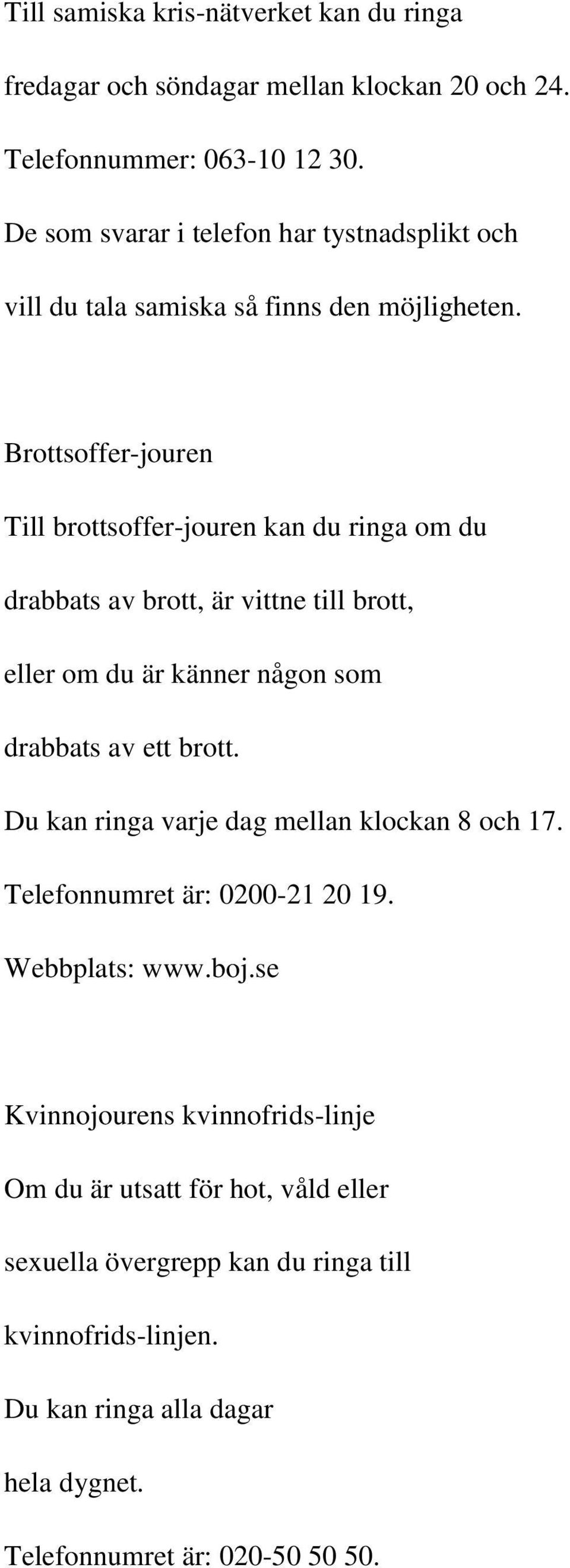 Brottsoffer-jouren Till brottsoffer-jouren kan du ringa om du drabbats av brott, är vittne till brott, eller om du är känner någon som drabbats av ett brott.