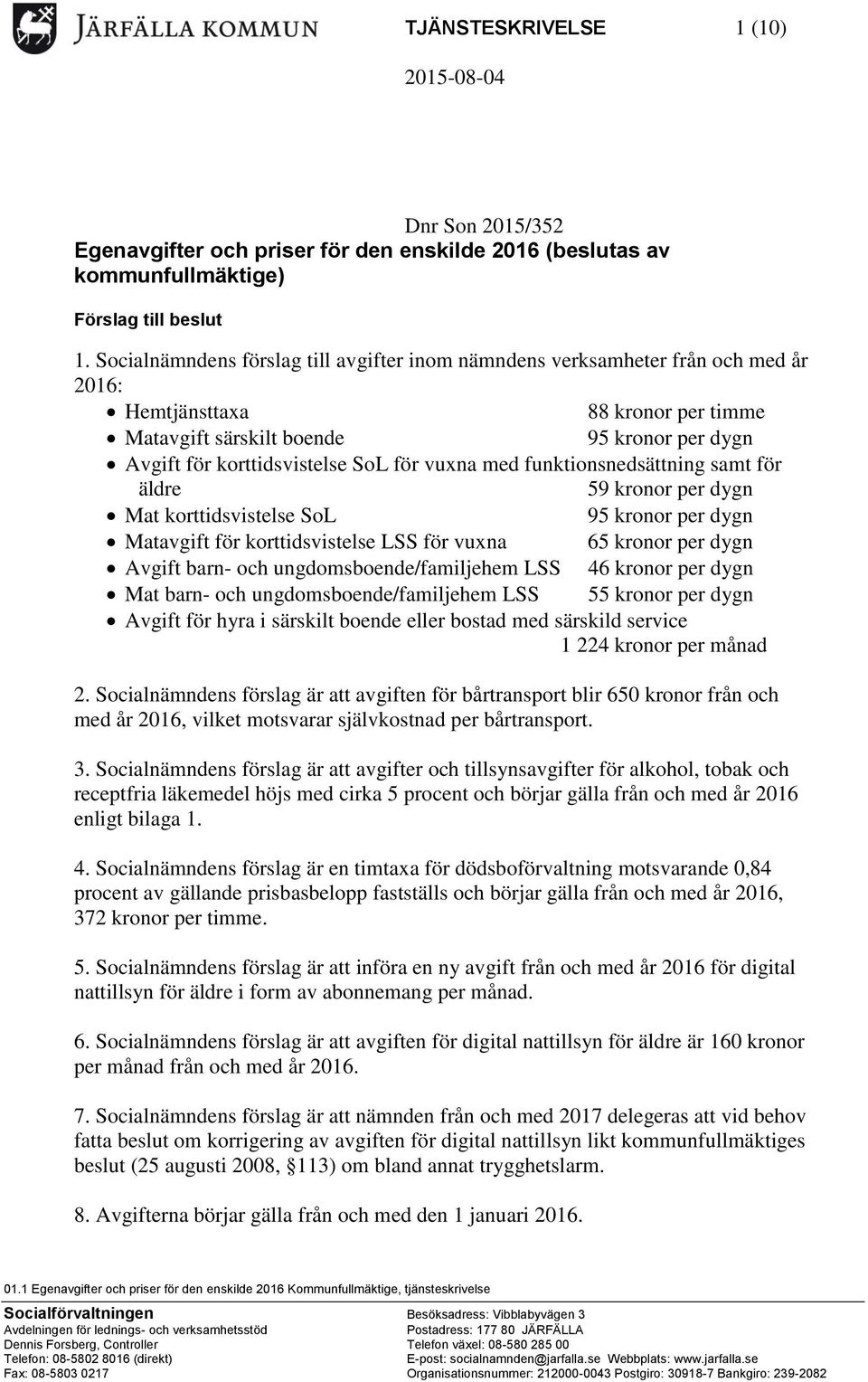 för vuxna med funktionsnedsättning samt för äldre 59 kronor per dygn Mat korttidsvistelse SoL 95 kronor per dygn Matavgift för korttidsvistelse LSS för vuxna 65 kronor per dygn Avgift barn- och