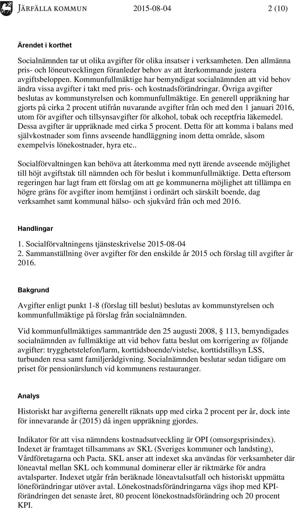 Kommunfullmäktige har bemyndigat socialnämnden att vid behov ändra vissa avgifter i takt med pris- och kostnadsförändringar. Övriga avgifter beslutas av kommunstyrelsen och kommunfullmäktige.