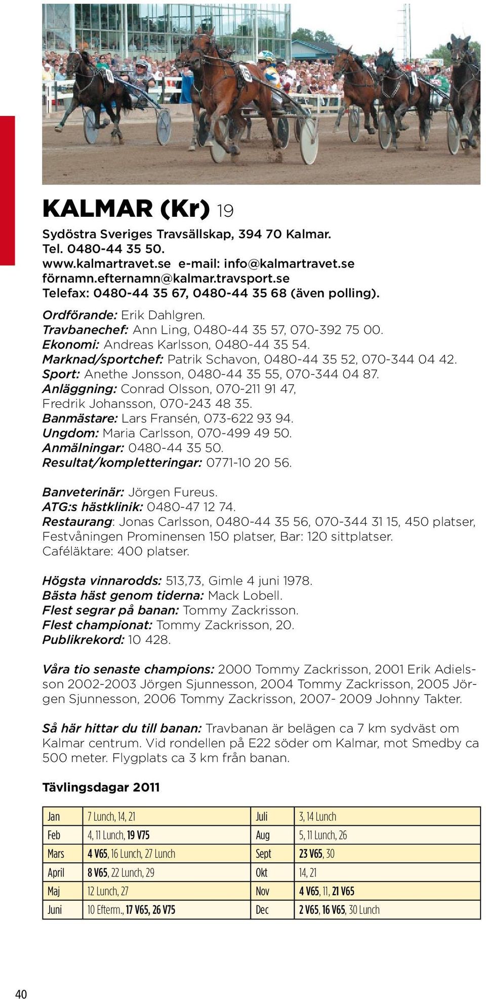 Marknad/sportchef: Patrik Schavon, 0480-44 35 52, 070-344 04 42. Sport: Anethe Jonsson, 0480-44 35 55, 070-344 04 87. Anläggning: Conrad Olsson, 070-211 91 47, Fredrik Johansson, 070-243 48 35.