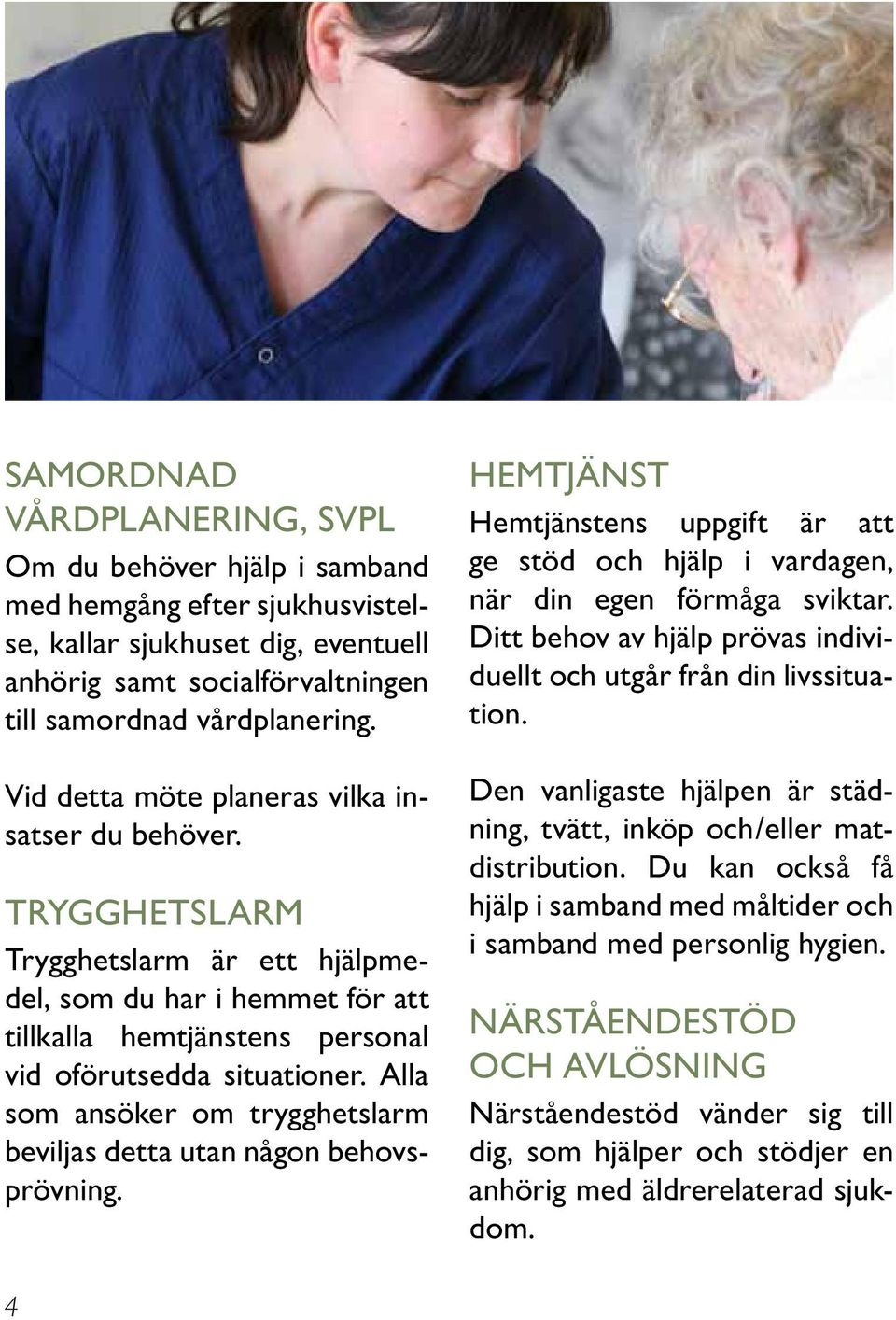 Alla som ansöker om trygghetslarm beviljas detta utan någon behovsprövning. HEMTJÄNST Hemtjänstens uppgift är att ge stöd och hjälp i vardagen, när din egen förmåga sviktar.