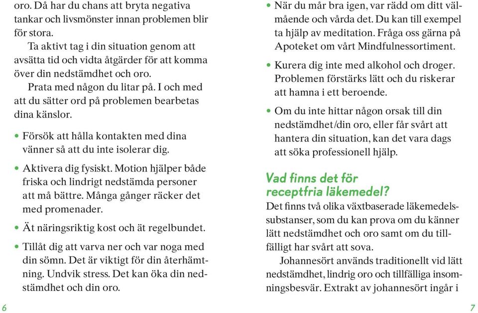 I och med att du sätter ord på problemen bearbetas dina känslor. Försök att hålla kontakten med dina vänner så att du inte isolerar dig. Aktivera dig fysiskt.