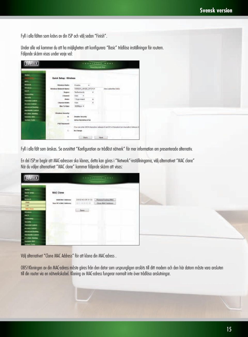 En del ISP:er begär att MAC-adressen ska klonas, detta kan göras i Network -inställningarna, välj alternativet MAC clone När du väljer alternativet MAC clone kommer följande skärm att visas: Välj