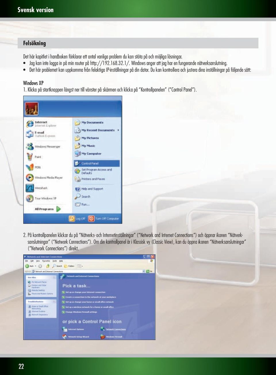 Du kan kontrollera och justera dina inställningar på följande sätt: WindowsXP 1. Klicka på startknappen längst ner till vänster på skärmen och klicka på Kontrollpanelen ( Control Panel ). 2.