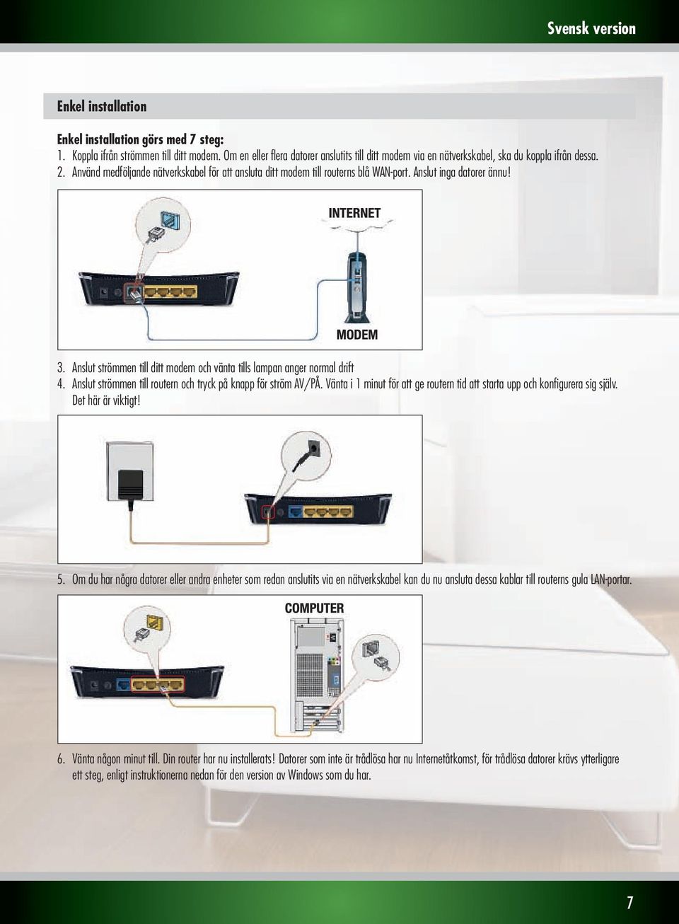 Anslut strömmen till routern och tryck på knapp för ström AV/PÅ. Vänta i 1 minut för att ge routern tid att starta upp och konfigurera sig själv. Det här är viktigt! 5.