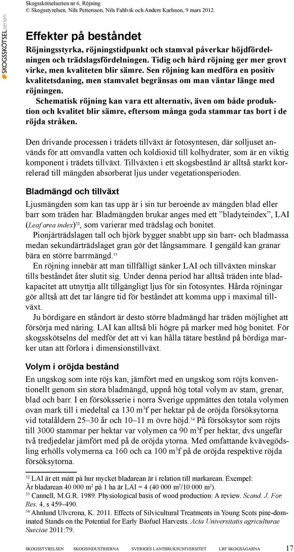Schematisk röjning kan vara ett alternativ, även om både produktion och kvalitet blir sämre, eftersom många goda stammar tas bort i de röjda stråken.