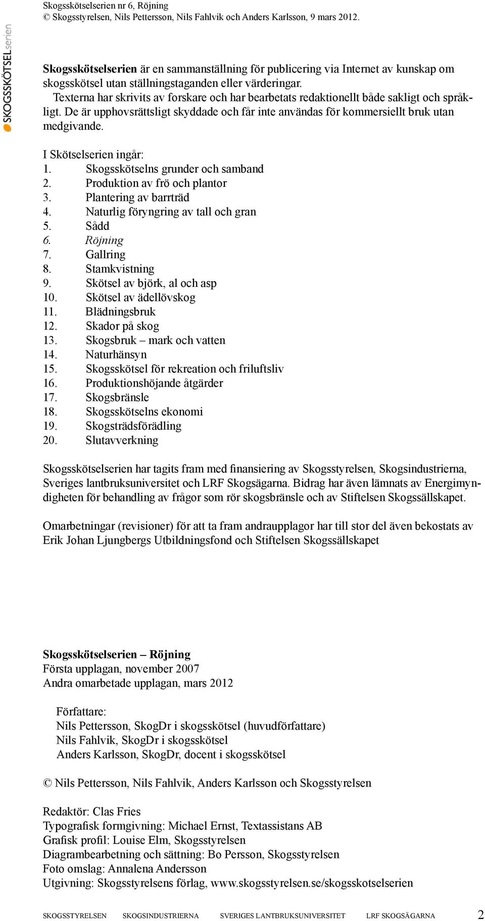 I Skötselserien ingår: 1. Skogsskötselns grunder och samband 2. Produktion av frö och plantor 3. Plantering av barrträd 4. Naturlig föryngring av tall och gran 5. Sådd 6. Röjning 7. Gallring 8.