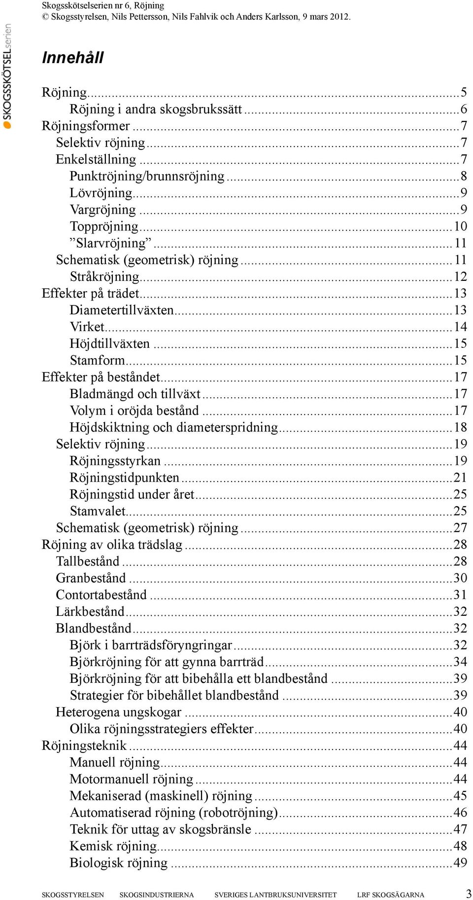 ..17 Bladmängd och tillväxt...17 Volym i oröjda bestånd...17 Höjdskiktning och diameterspridning...18 Selektiv röjning...19 Röjningsstyrkan...19 Röjningstidpunkten...21 Röjningstid under året.