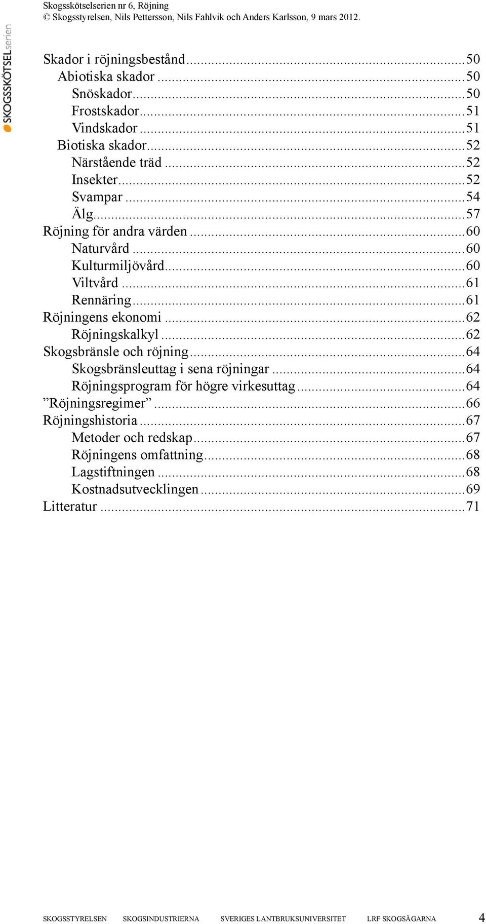 ..62 Skogsbränsle och röjning...64 Skogsbränsleuttag i sena röjningar...64 Röjningsprogram för högre virkesuttag...64 Röjningsregimer...66 Röjningshistoria.
