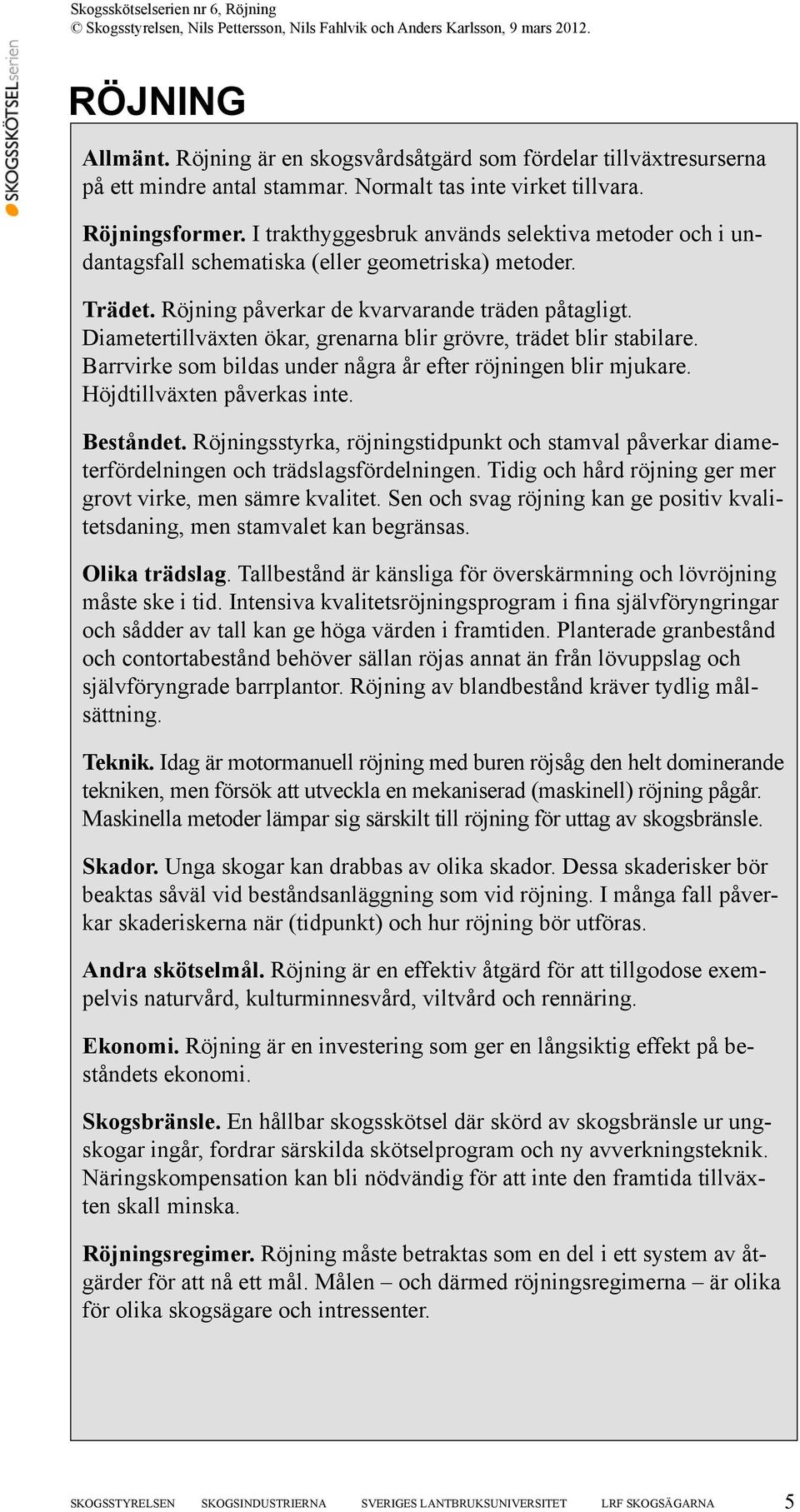 Diametertillväxten ökar, grenarna blir grövre, trädet blir stabilare. Barrvirke som bildas under några år efter röjningen blir mjukare. Höjdtillväxten påverkas inte. Beståndet.