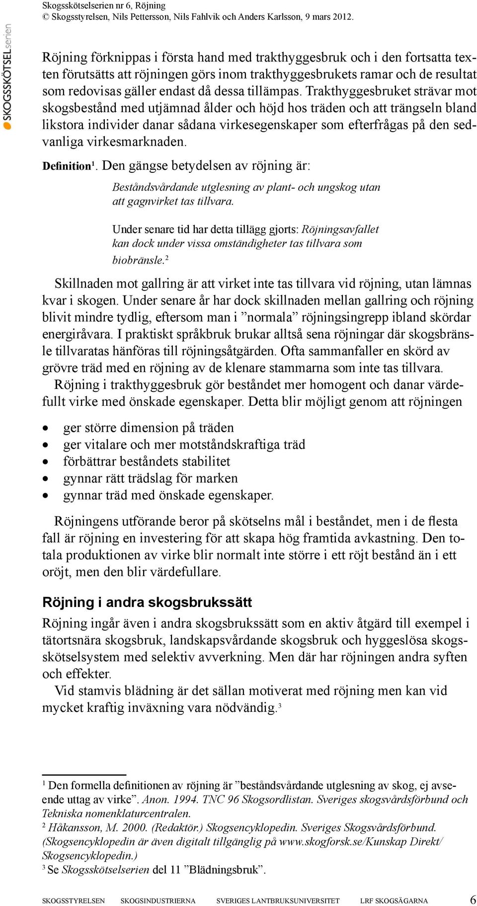 Trakthyggesbruket strävar mot skogsbestånd med utjämnad ålder och höjd hos träden och att trängseln bland likstora individer danar sådana virkesegenskaper som efterfrågas på den sedvanliga