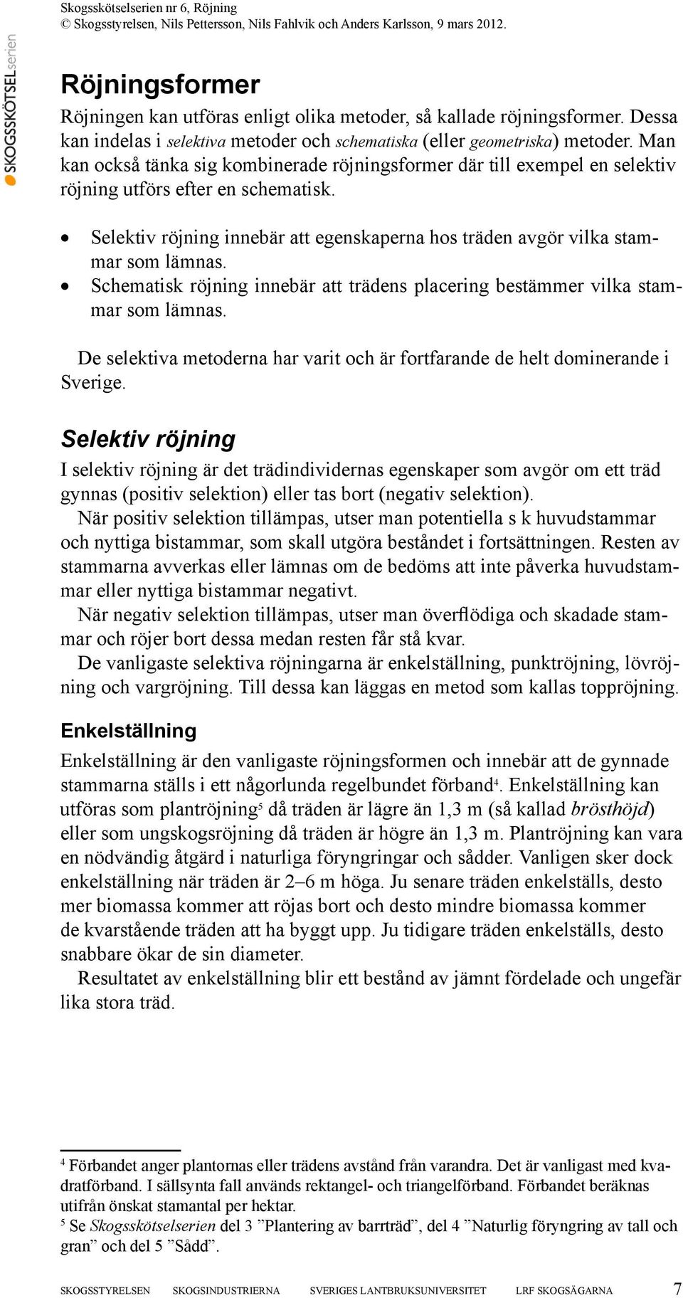 Schematisk röjning innebär att trädens placering bestämmer vilka stammar som lämnas. De selektiva metoderna har varit och är fortfarande de helt dominerande i Sverige.