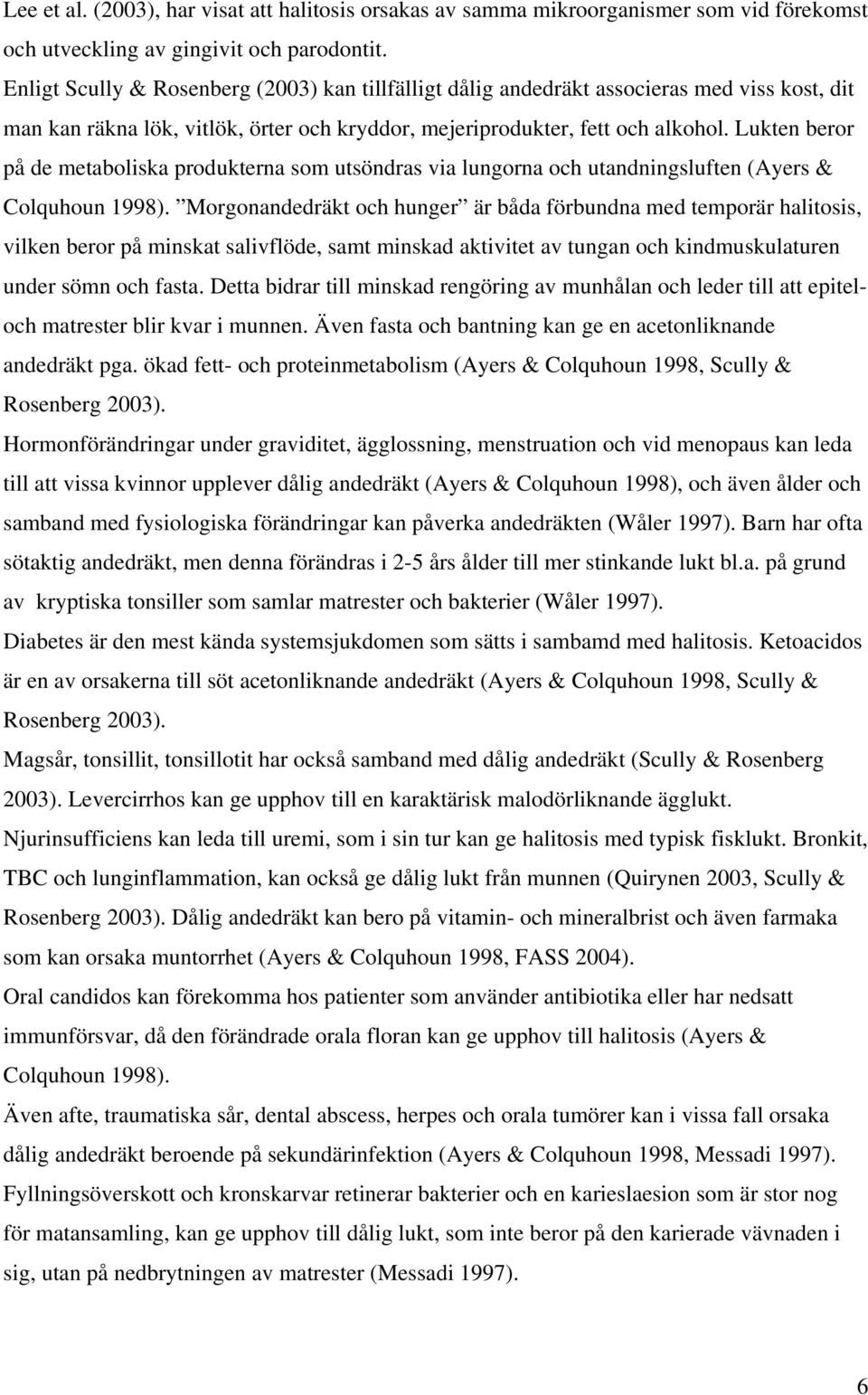 Lukten beror på de metaboliska produkterna som utsöndras via lungorna och utandningsluften (Ayers & Colquhoun 1998).