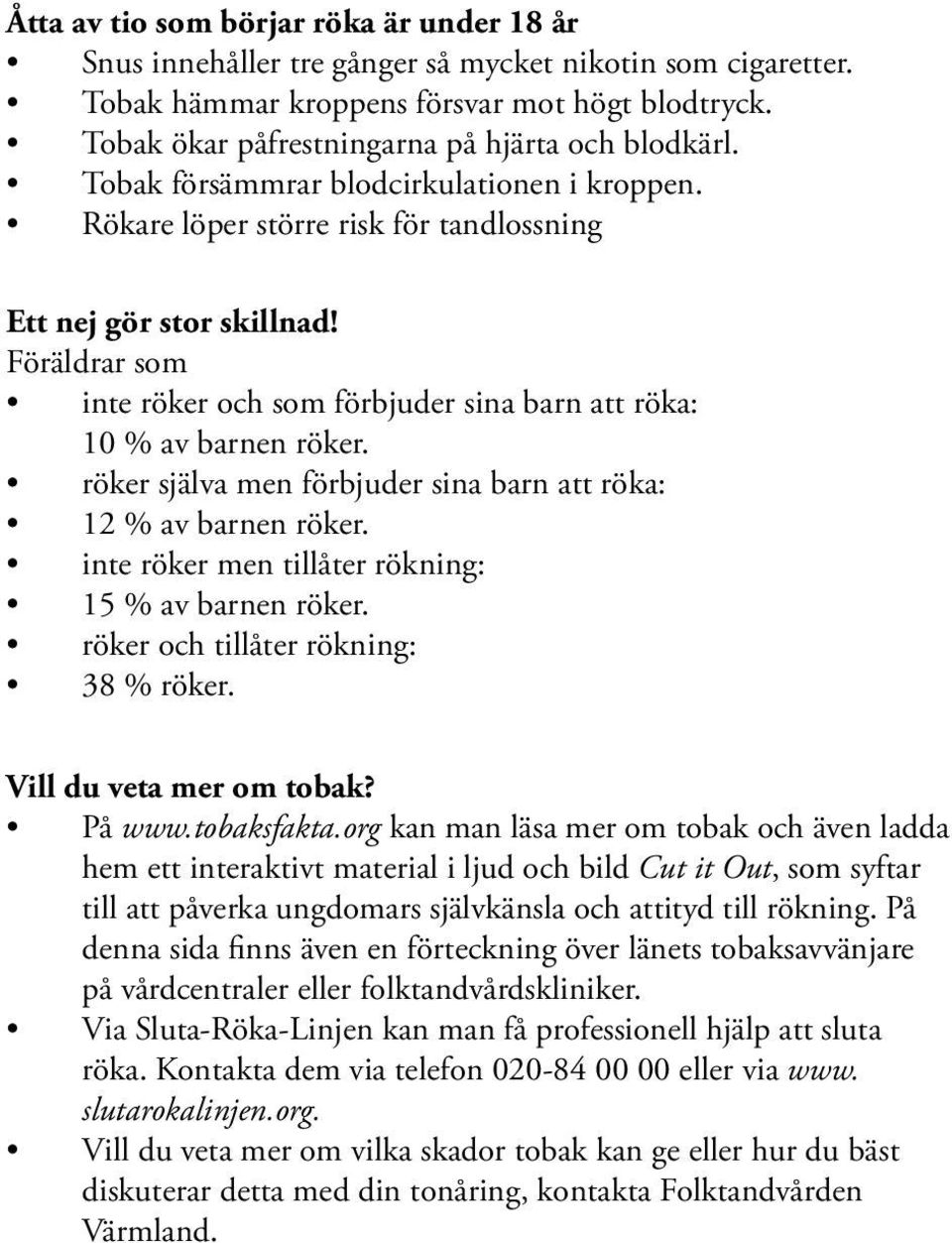 Föräldrar som inte röker och som förbjuder sina barn att röka: 10 % av barnen röker. röker själva men förbjuder sina barn att röka: 12 % av barnen röker.
