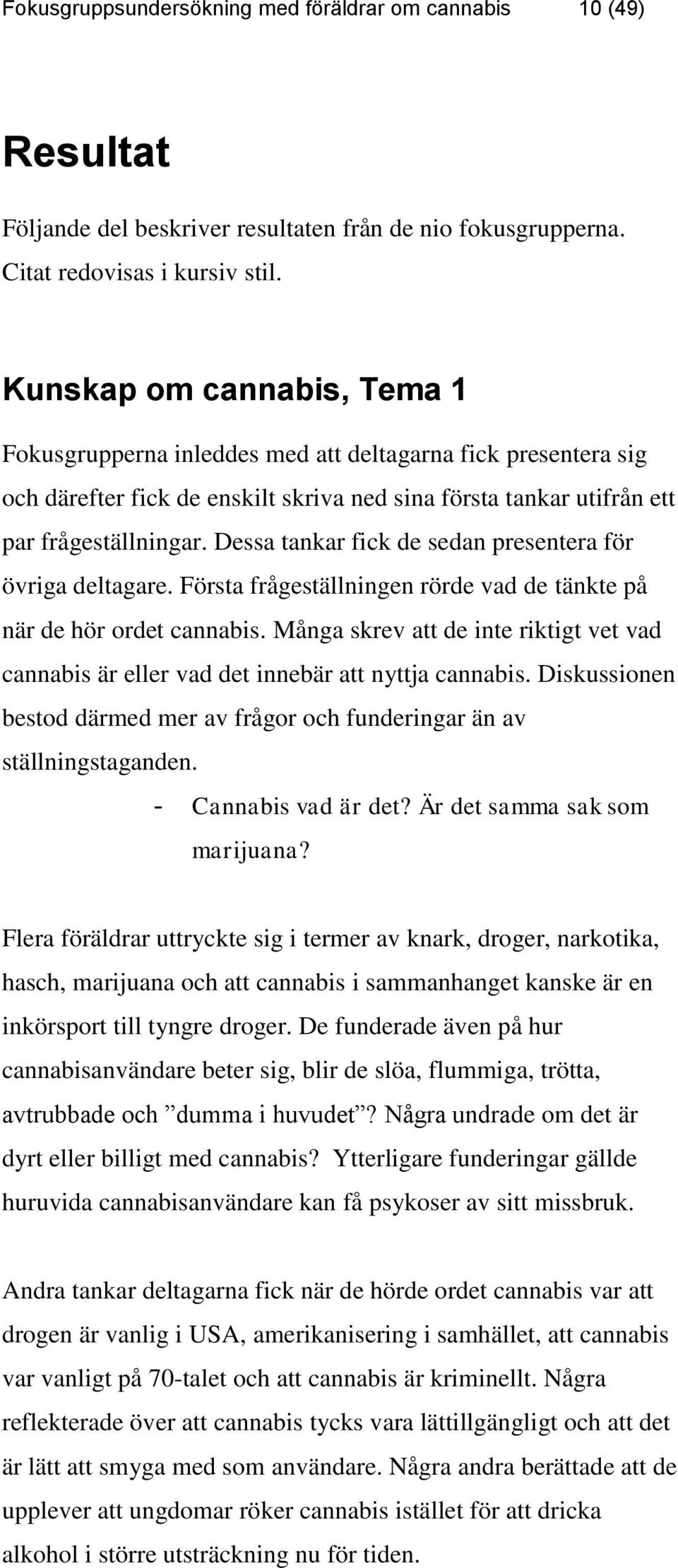 Dessa tankar fick de sedan presentera för övriga deltagare. Första frågeställningen rörde vad de tänkte på när de hör ordet cannabis.