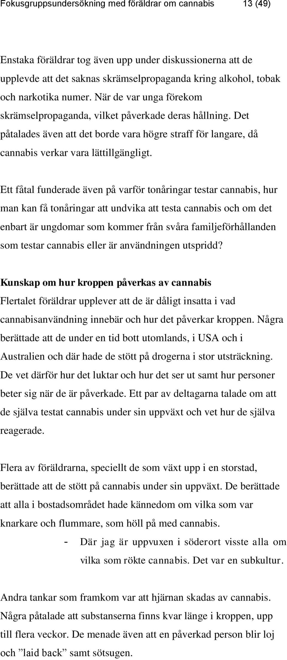 Ett fåtal funderade även på varför tonåringar testar cannabis, hur man kan få tonåringar att undvika att testa cannabis och om det enbart är ungdomar som kommer från svåra familjeförhållanden som
