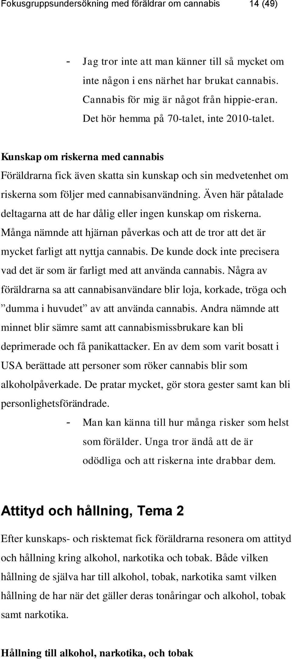 Även här påtalade deltagarna att de har dålig eller ingen kunskap om riskerna. Många nämnde att hjärnan påverkas och att de tror att det är mycket farligt att nyttja cannabis.
