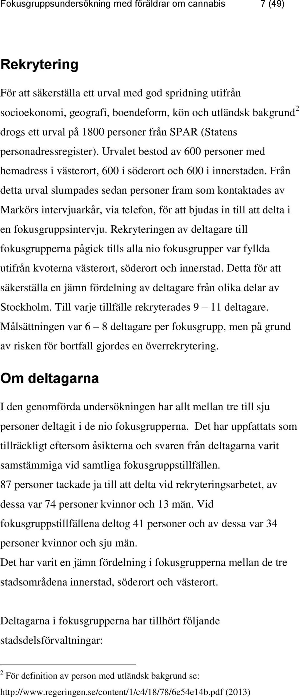 Från detta urval slumpades sedan personer fram som kontaktades av Markörs intervjuarkår, via telefon, för att bjudas in till att delta i en fokusgruppsintervju.