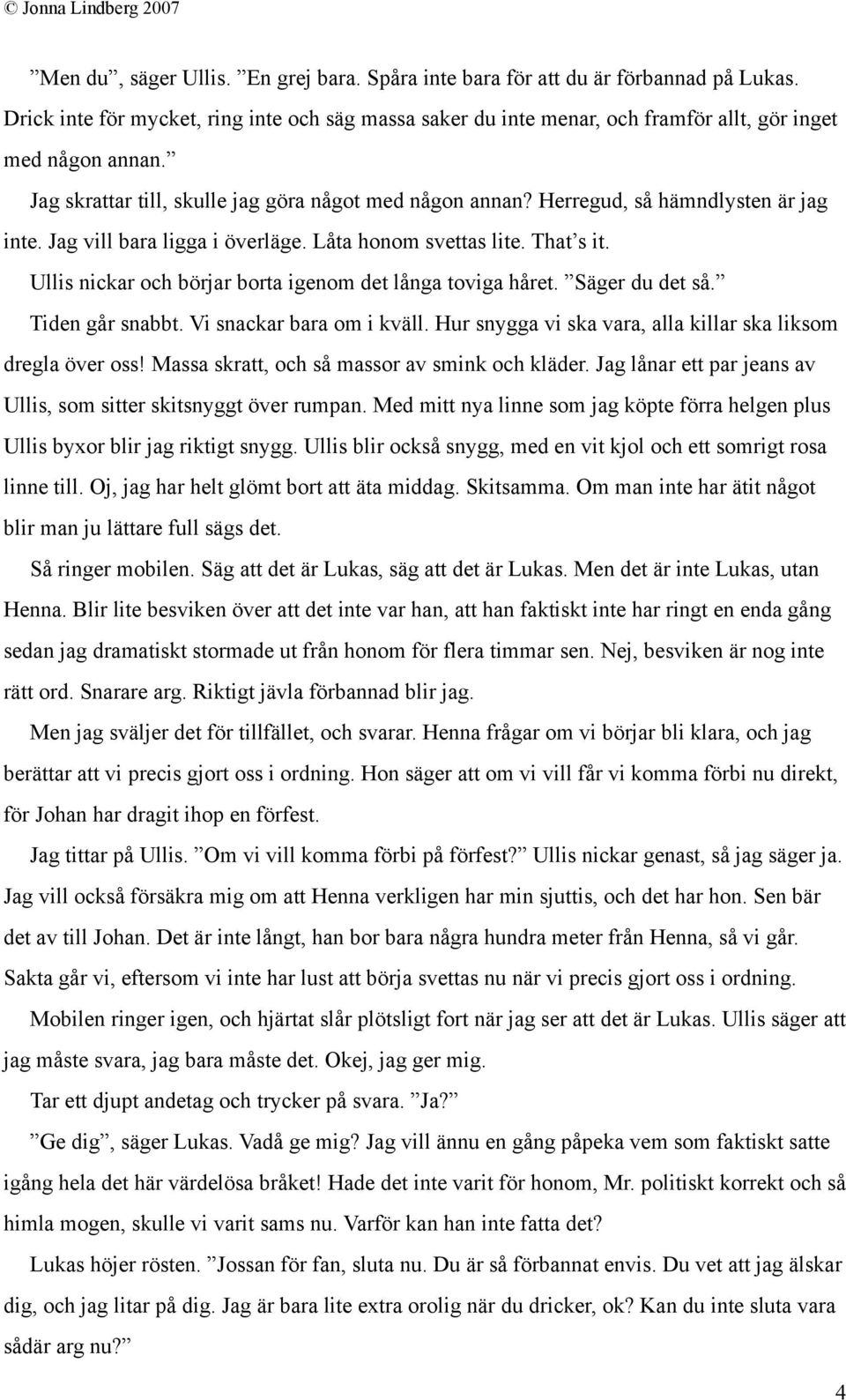 Ullis nickar och börjar borta igenom det långa toviga håret. Säger du det så. Tiden går snabbt. Vi snackar bara om i kväll. Hur snygga vi ska vara, alla killar ska liksom dregla över oss!