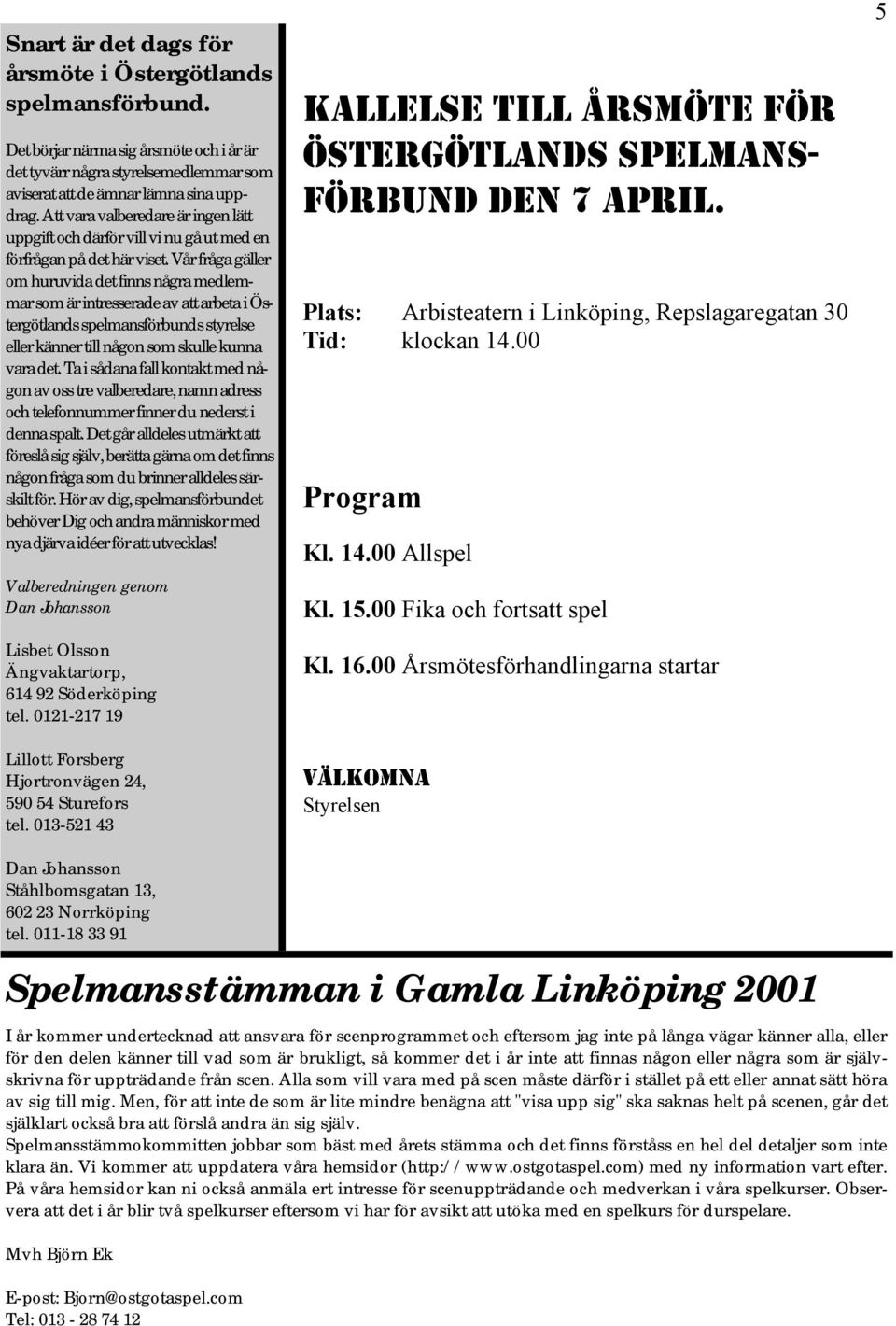 Vår fråga gäller om huruvida det finns några medlemmar som är intresserade av att arbeta i Östergötlands spelmansförbunds styrelse eller känner till någon som skulle kunna vara det.