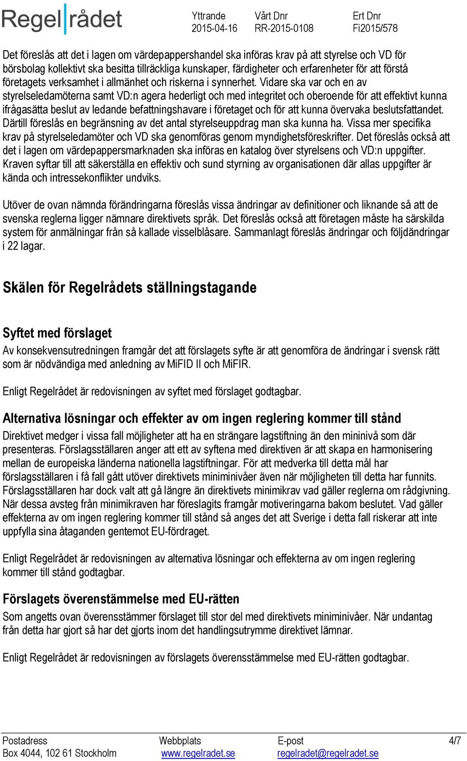 Vidare ska var och en av styrelseledamöterna samt VD:n agera hederligt och med integritet och oberoende för att effektivt kunna ifrågasätta beslut av ledande befattningshavare i företaget och för att