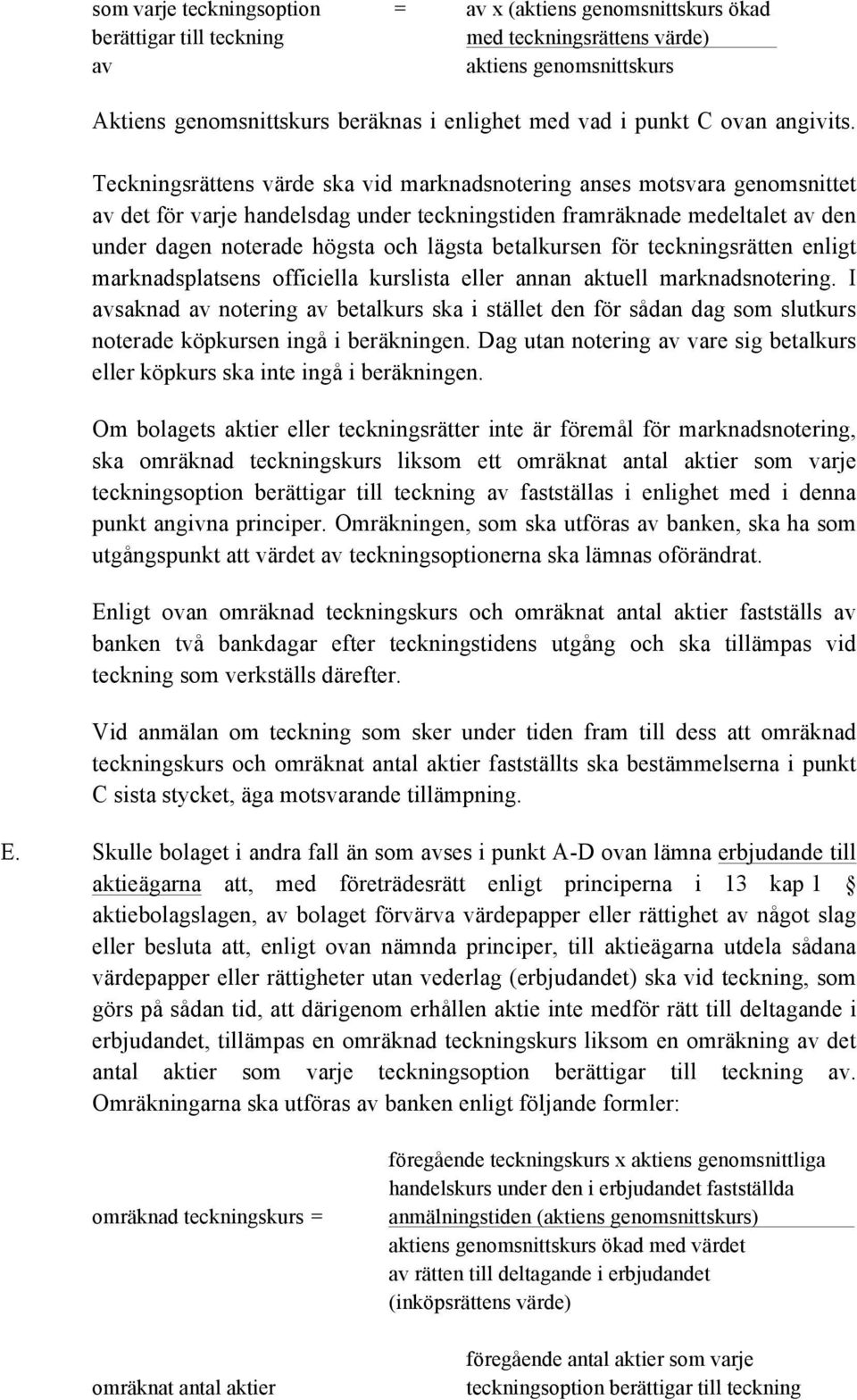 Teckningsrättens värde ska vid marknadsnotering anses motsvara genomsnittet av det för varje handelsdag under teckningstiden framräknade medeltalet av den under dagen noterade högsta och lägsta