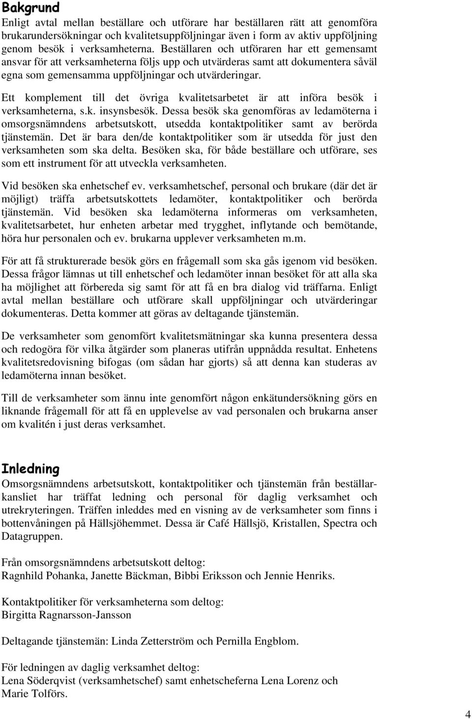Ett komplement till det övriga kvalitetsarbetet är att införa besök i verksamheterna, s.k. insynsbesök.