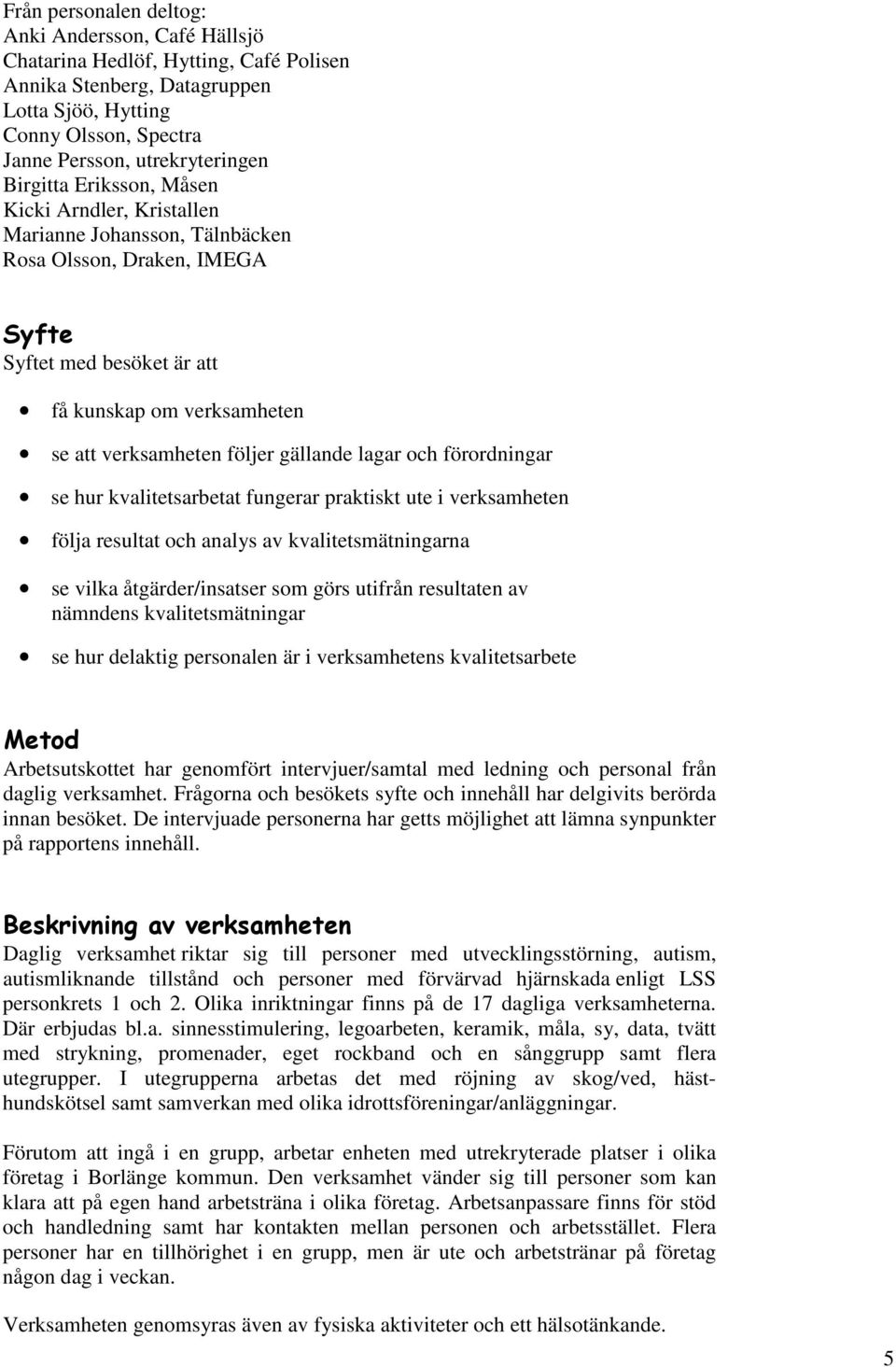 lagar och förordningar se hur kvalitetsarbetat fungerar praktiskt ute i verksamheten följa resultat och analys av kvalitetsmätningarna se vilka åtgärder/insatser som görs utifrån resultaten av
