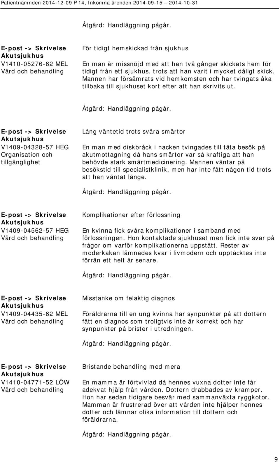 -> V1409-04328-57 HEG Lång väntetid trots svåra smärtor En man med diskbråck i nacken tvingades till täta besök på akutmottagning då hans smärtor var så kraftiga att han behövde stark