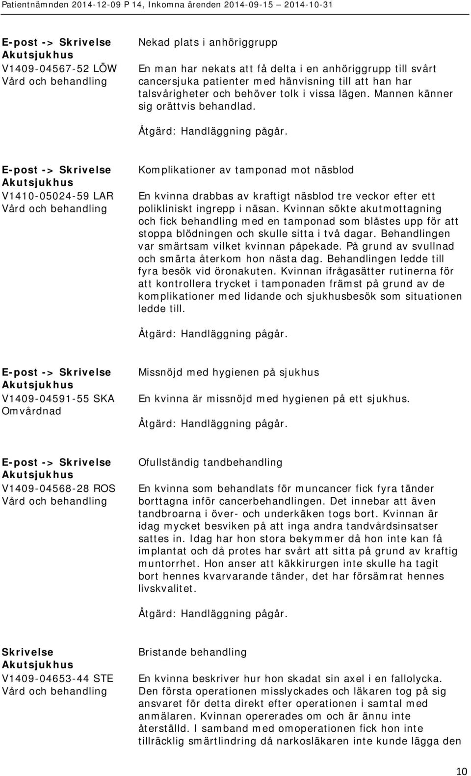 Kvinnan sökte akutmottagning och fick behandling med en tamponad som blåstes upp för att stoppa blödningen och skulle sitta i två dagar. Behandlingen var smärtsam vilket kvinnan påpekade.