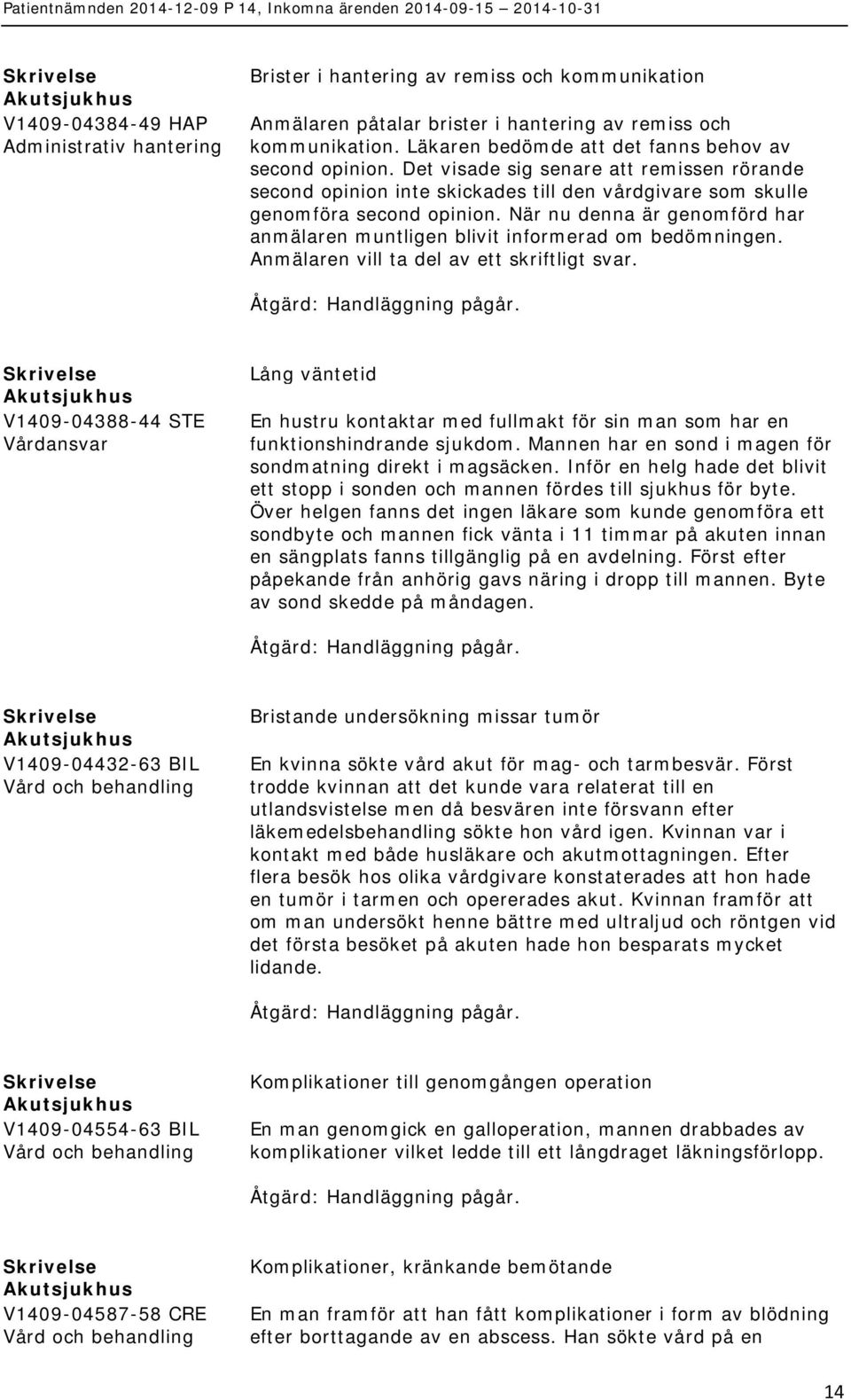 När nu denna är genomförd har anmälaren muntligen blivit informerad om bedömningen. Anmälaren vill ta del av ett skriftligt svar.