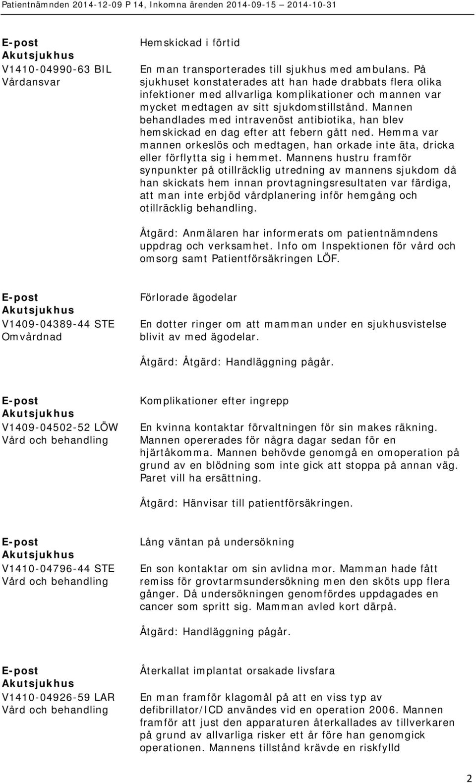 Mannen behandlades med intravenöst antibiotika, han blev hemskickad en dag efter att febern gått ned. Hemma var mannen orkeslös och medtagen, han orkade inte äta, dricka eller förflytta sig i hemmet.